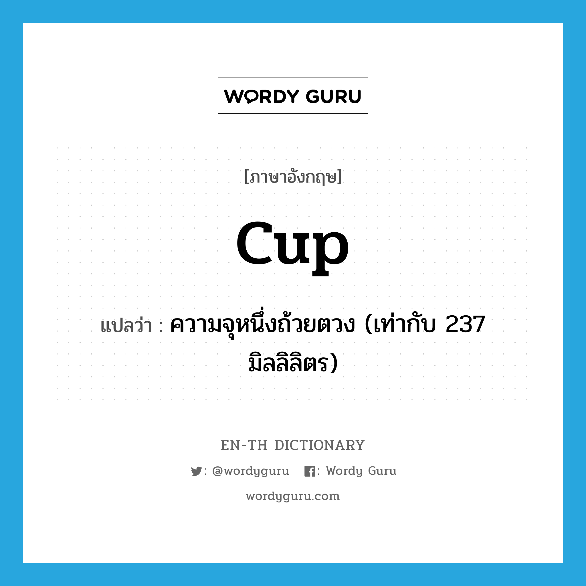 cup แปลว่า?, คำศัพท์ภาษาอังกฤษ cup แปลว่า ความจุหนึ่งถ้วยตวง (เท่ากับ 237 มิลลิลิตร) ประเภท N หมวด N
