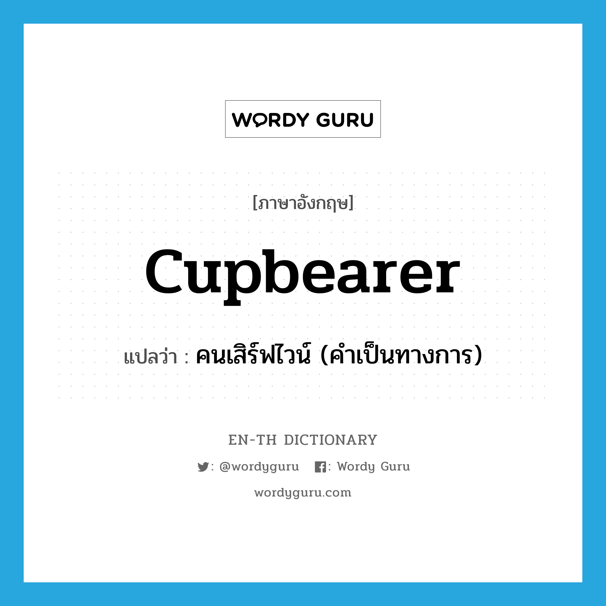 cupbearer แปลว่า?, คำศัพท์ภาษาอังกฤษ cupbearer แปลว่า คนเสิร์ฟไวน์ (คำเป็นทางการ) ประเภท N หมวด N