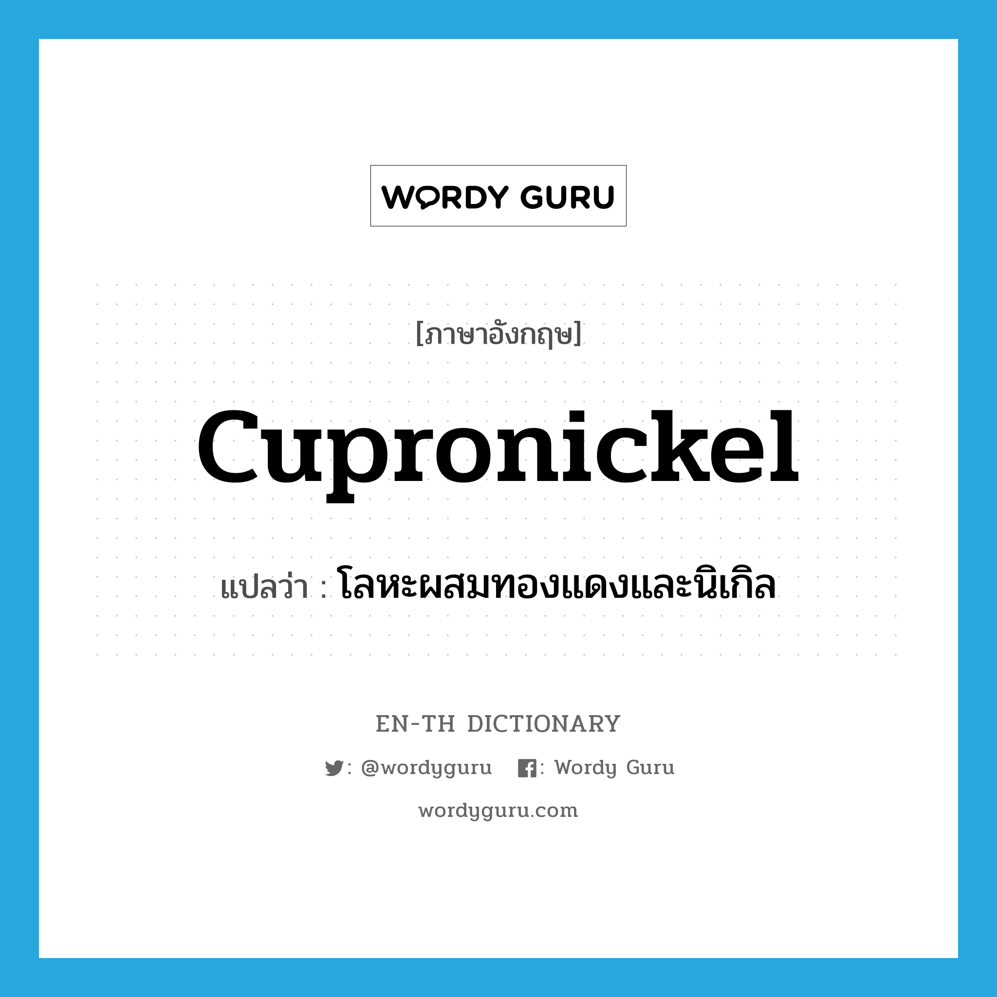 cupronickel แปลว่า?, คำศัพท์ภาษาอังกฤษ cupronickel แปลว่า โลหะผสมทองแดงและนิเกิล ประเภท N หมวด N