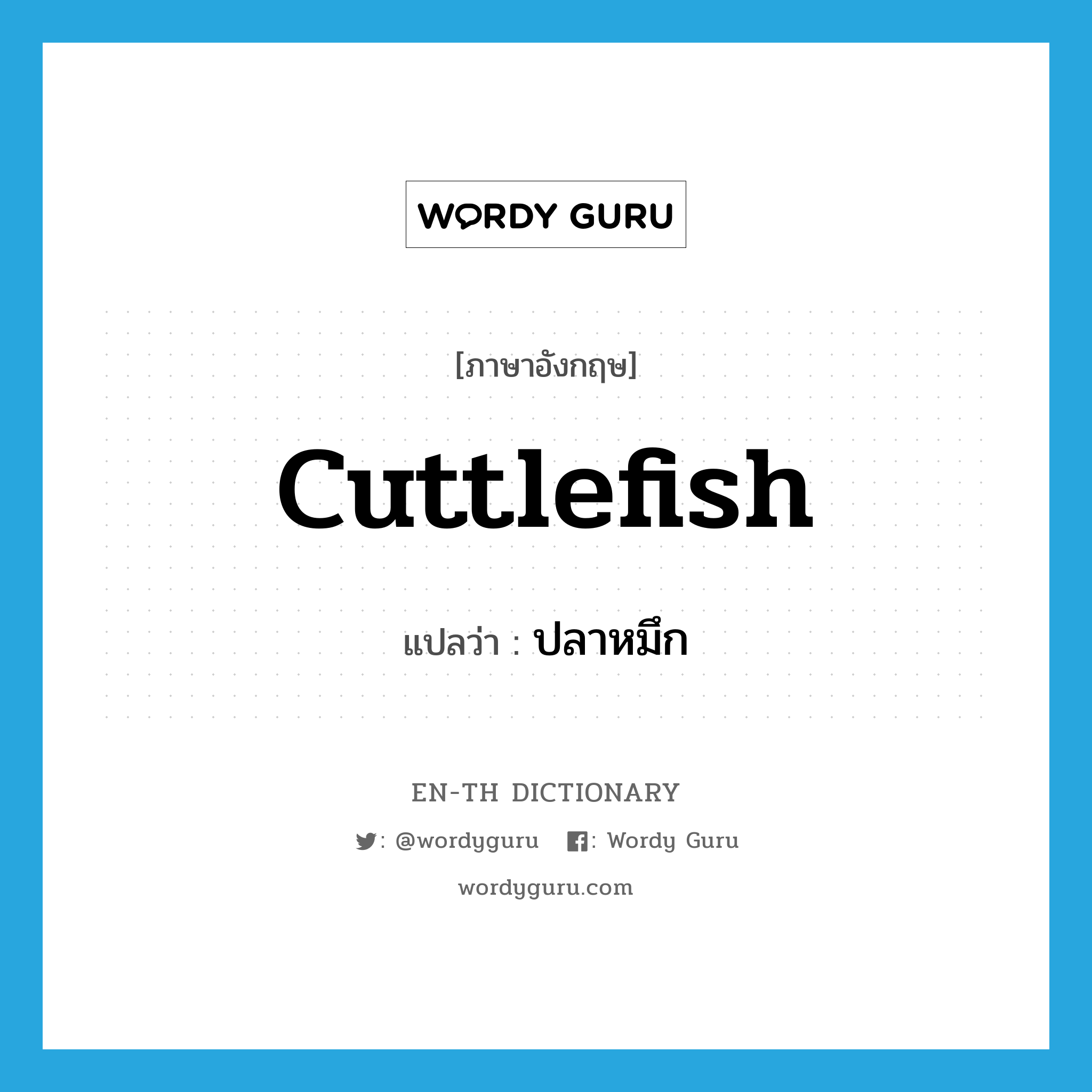 cuttlefish แปลว่า?, คำศัพท์ภาษาอังกฤษ cuttlefish แปลว่า ปลาหมึก ประเภท N หมวด N