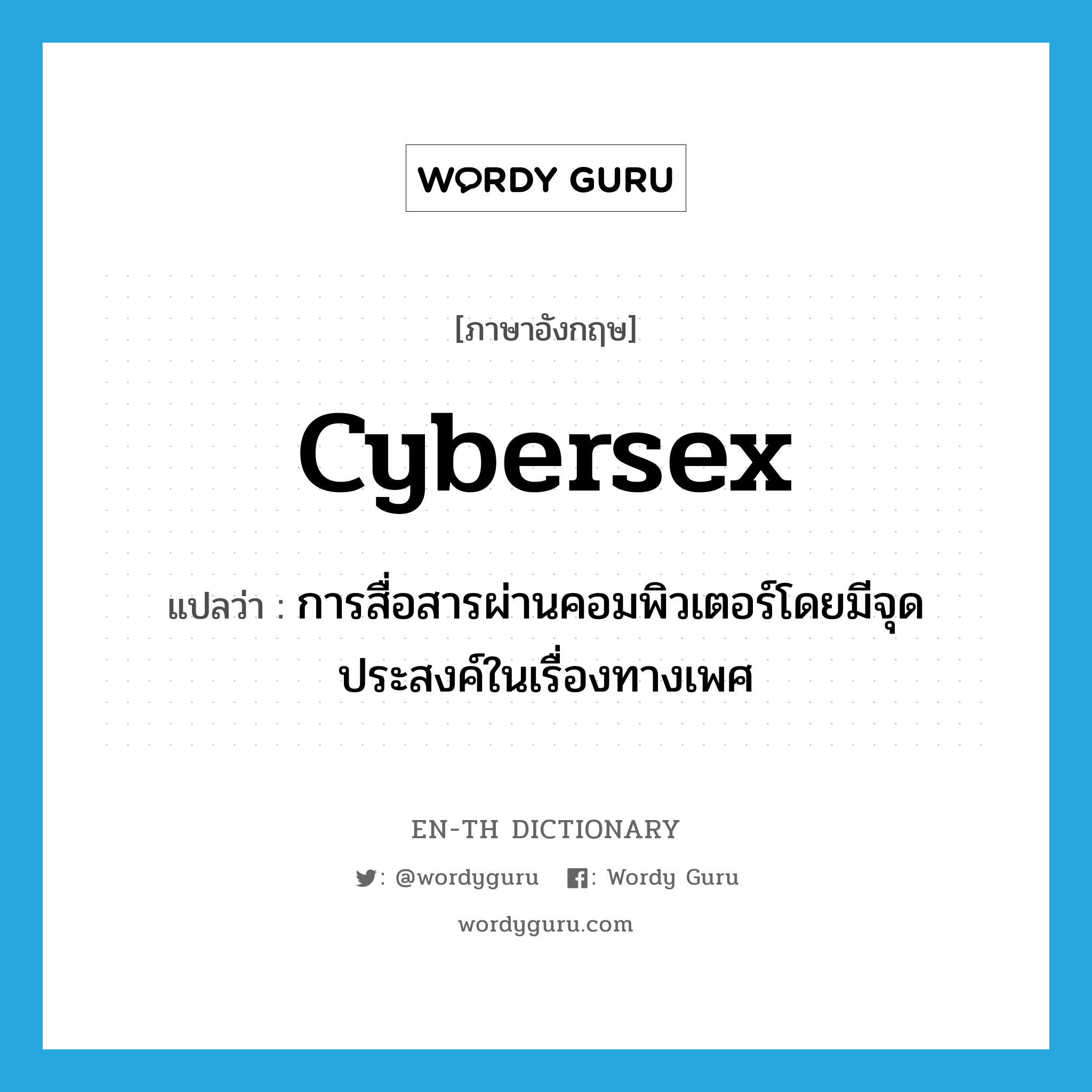cybersex แปลว่า?, คำศัพท์ภาษาอังกฤษ cybersex แปลว่า การสื่อสารผ่านคอมพิวเตอร์โดยมีจุดประสงค์ในเรื่องทางเพศ ประเภท N หมวด N