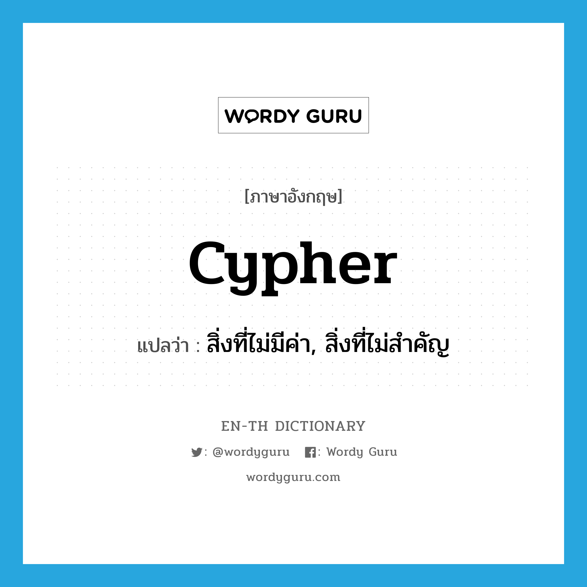 cypher แปลว่า?, คำศัพท์ภาษาอังกฤษ cypher แปลว่า สิ่งที่ไม่มีค่า, สิ่งที่ไม่สำคัญ ประเภท N หมวด N
