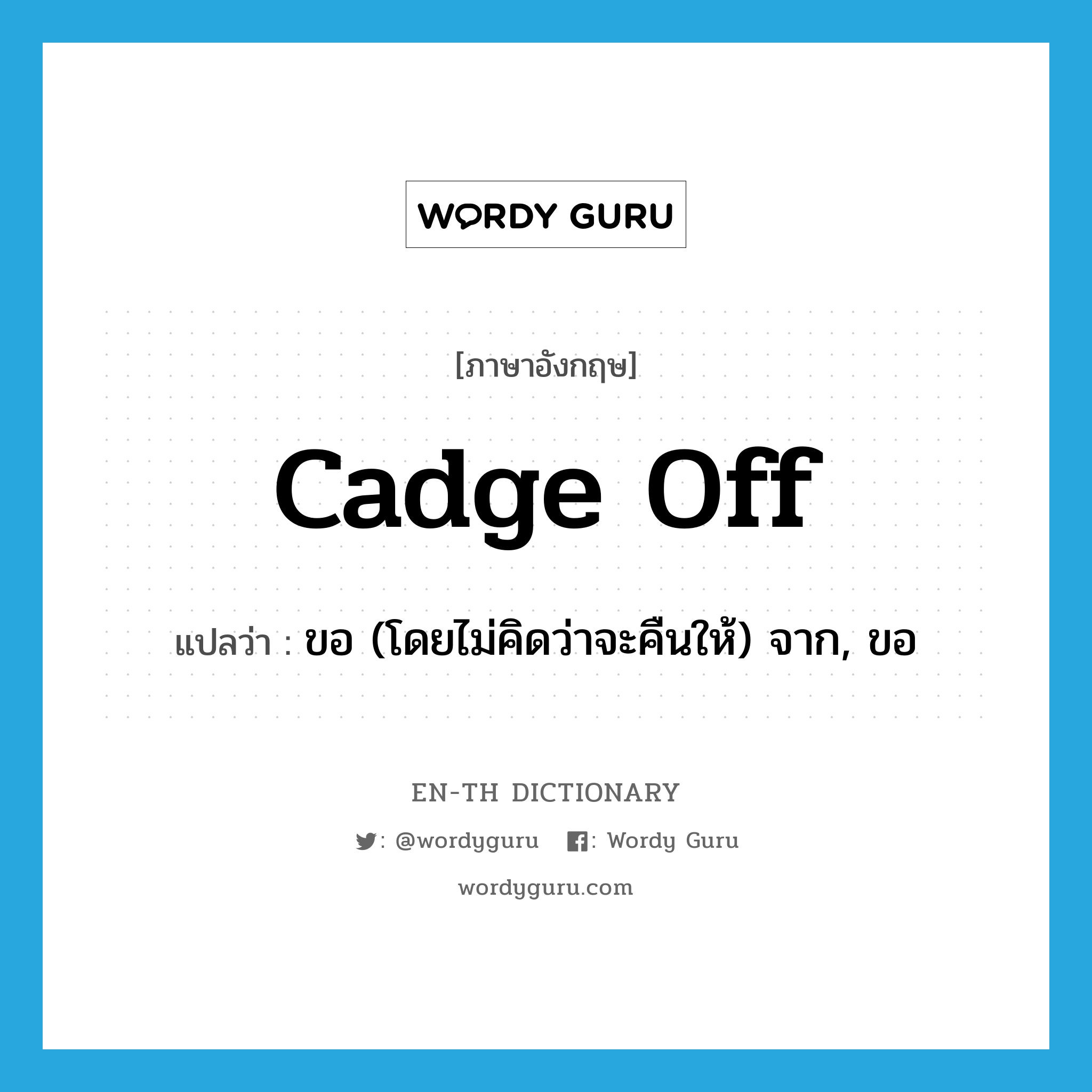 cadge off แปลว่า?, คำศัพท์ภาษาอังกฤษ cadge off แปลว่า ขอ (โดยไม่คิดว่าจะคืนให้) จาก, ขอ ประเภท PHRV หมวด PHRV