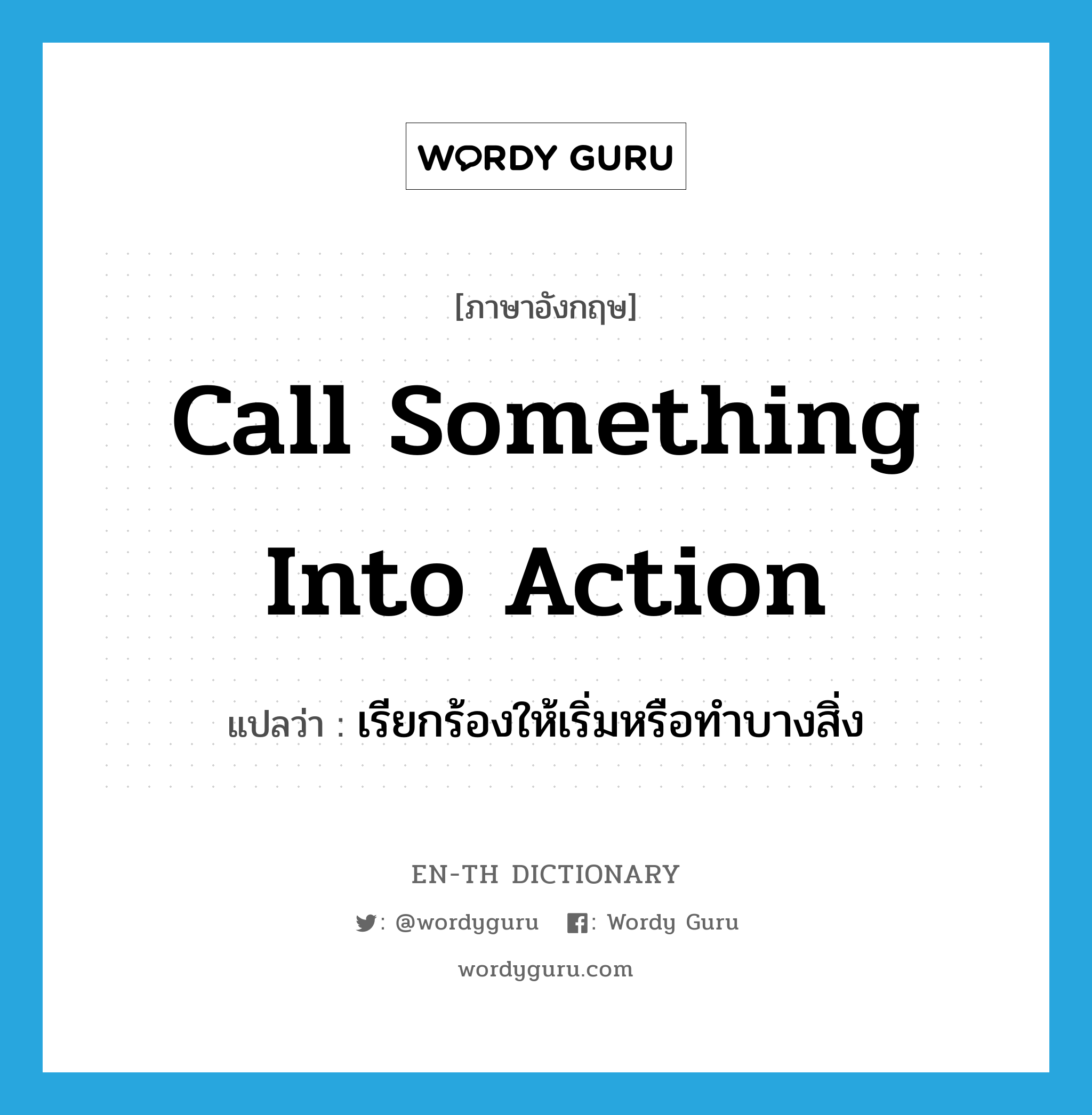 call something into action แปลว่า?, คำศัพท์ภาษาอังกฤษ call something into action แปลว่า เรียกร้องให้เริ่มหรือทำบางสิ่ง ประเภท IDM หมวด IDM