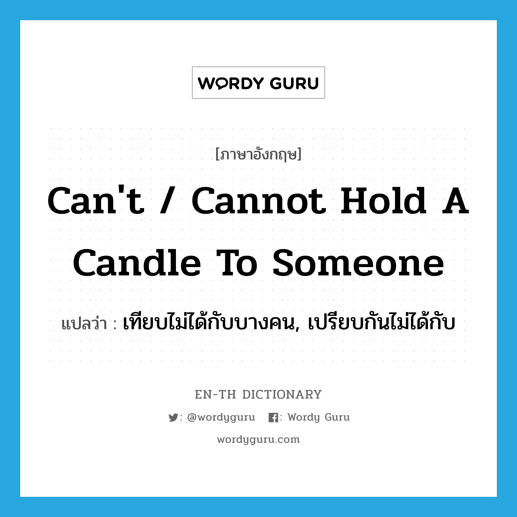 can't / cannot hold a candle to someone แปลว่า?, คำศัพท์ภาษาอังกฤษ can't / cannot hold a candle to someone แปลว่า เทียบไม่ได้กับบางคน, เปรียบกันไม่ได้กับ ประเภท IDM หมวด IDM