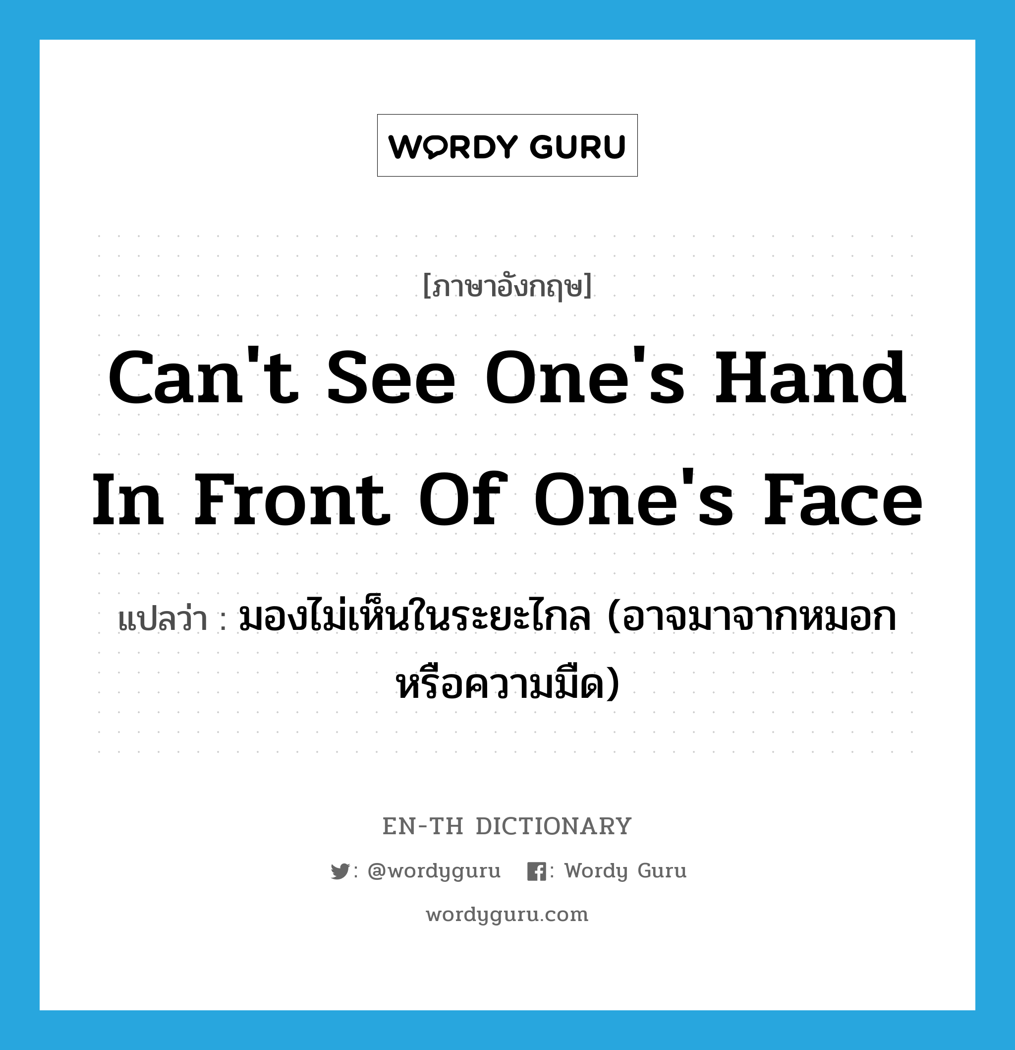 can't see one's hand in front of one's face แปลว่า?, คำศัพท์ภาษาอังกฤษ can't see one's hand in front of one's face แปลว่า มองไม่เห็นในระยะไกล (อาจมาจากหมอกหรือความมืด) ประเภท IDM หมวด IDM