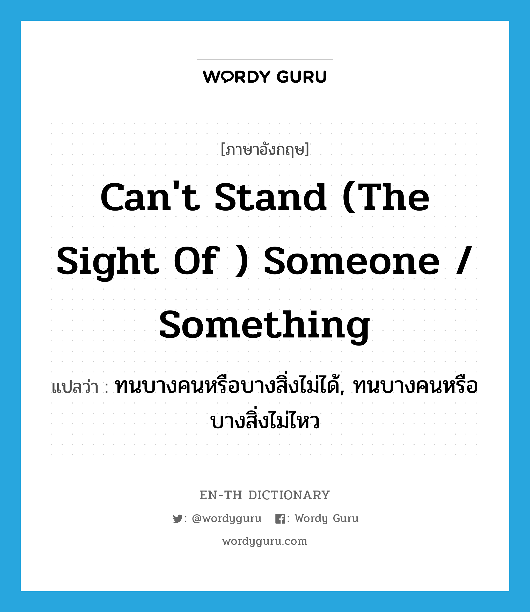 can't stand (the sight of ) someone / something แปลว่า?, คำศัพท์ภาษาอังกฤษ can't stand (the sight of ) someone / something แปลว่า ทนบางคนหรือบางสิ่งไม่ได้, ทนบางคนหรือบางสิ่งไม่ไหว ประเภท IDM หมวด IDM