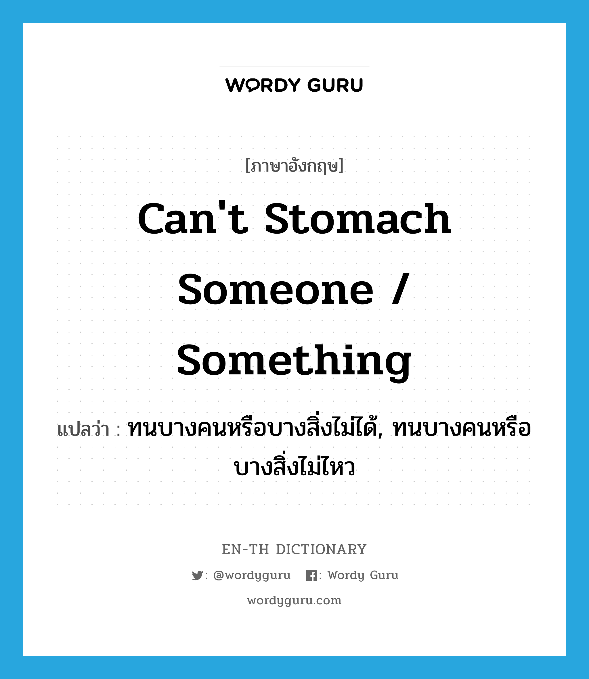 can't stomach someone / something แปลว่า?, คำศัพท์ภาษาอังกฤษ can't stomach someone / something แปลว่า ทนบางคนหรือบางสิ่งไม่ได้, ทนบางคนหรือบางสิ่งไม่ไหว ประเภท IDM หมวด IDM