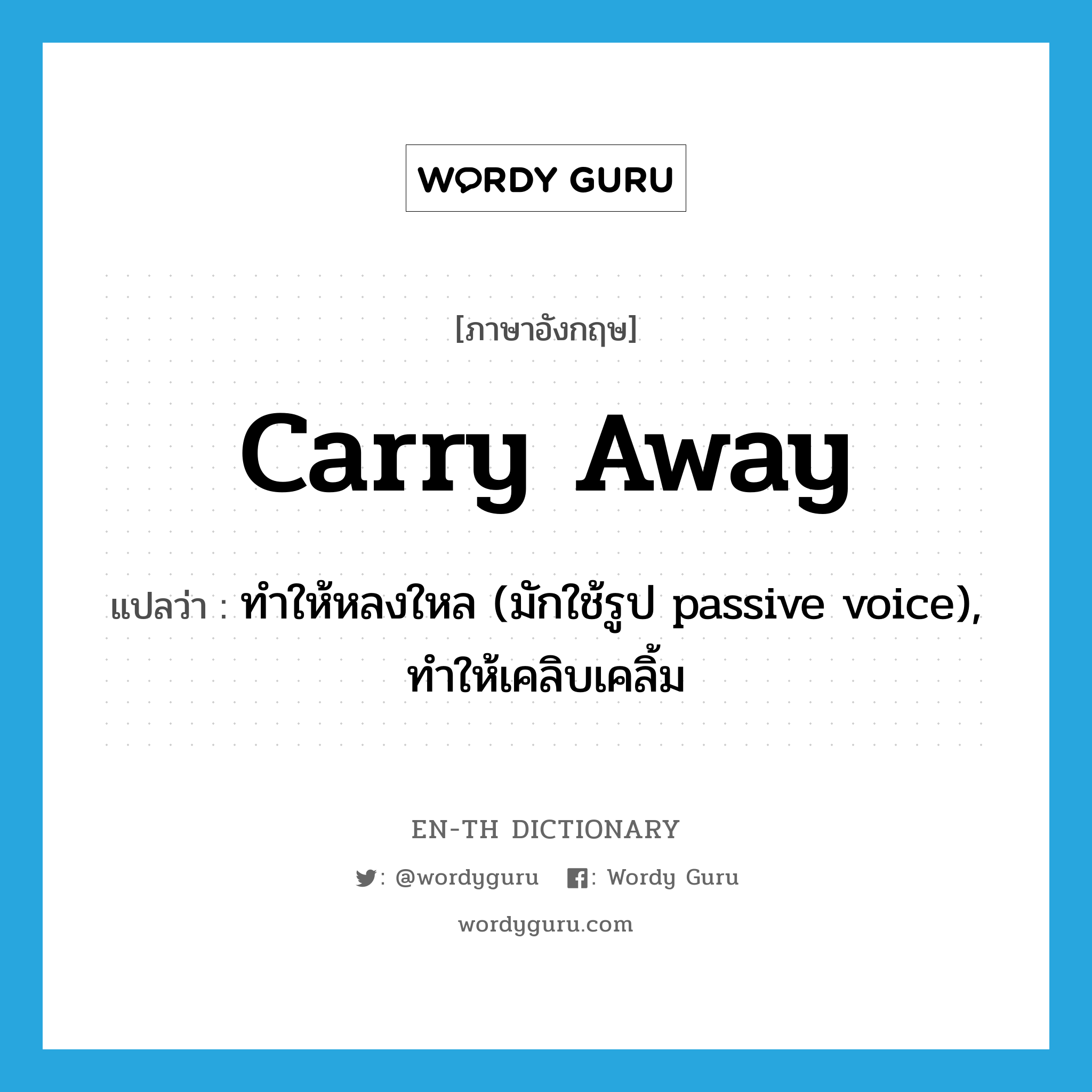 carry away แปลว่า?, คำศัพท์ภาษาอังกฤษ carry away แปลว่า ทำให้หลงใหล (มักใช้รูป passive voice), ทำให้เคลิบเคลิ้ม ประเภท PHRV หมวด PHRV