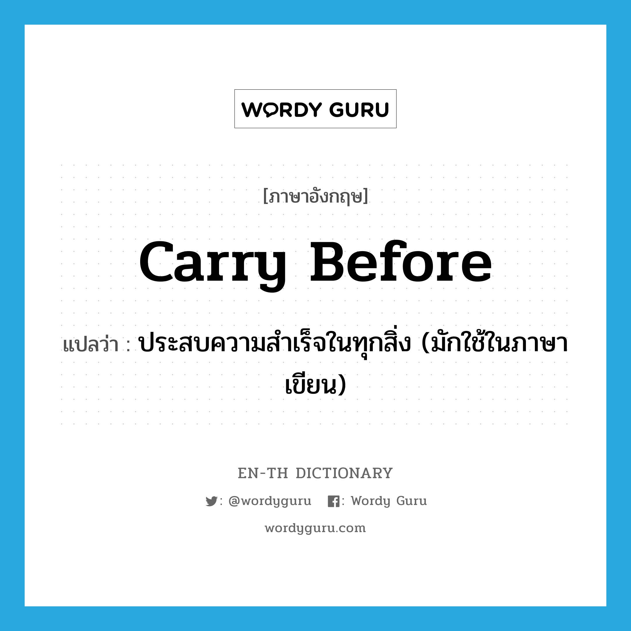 carry before แปลว่า?, คำศัพท์ภาษาอังกฤษ carry before แปลว่า ประสบความสำเร็จในทุกสิ่ง (มักใช้ในภาษาเขียน) ประเภท PHRV หมวด PHRV