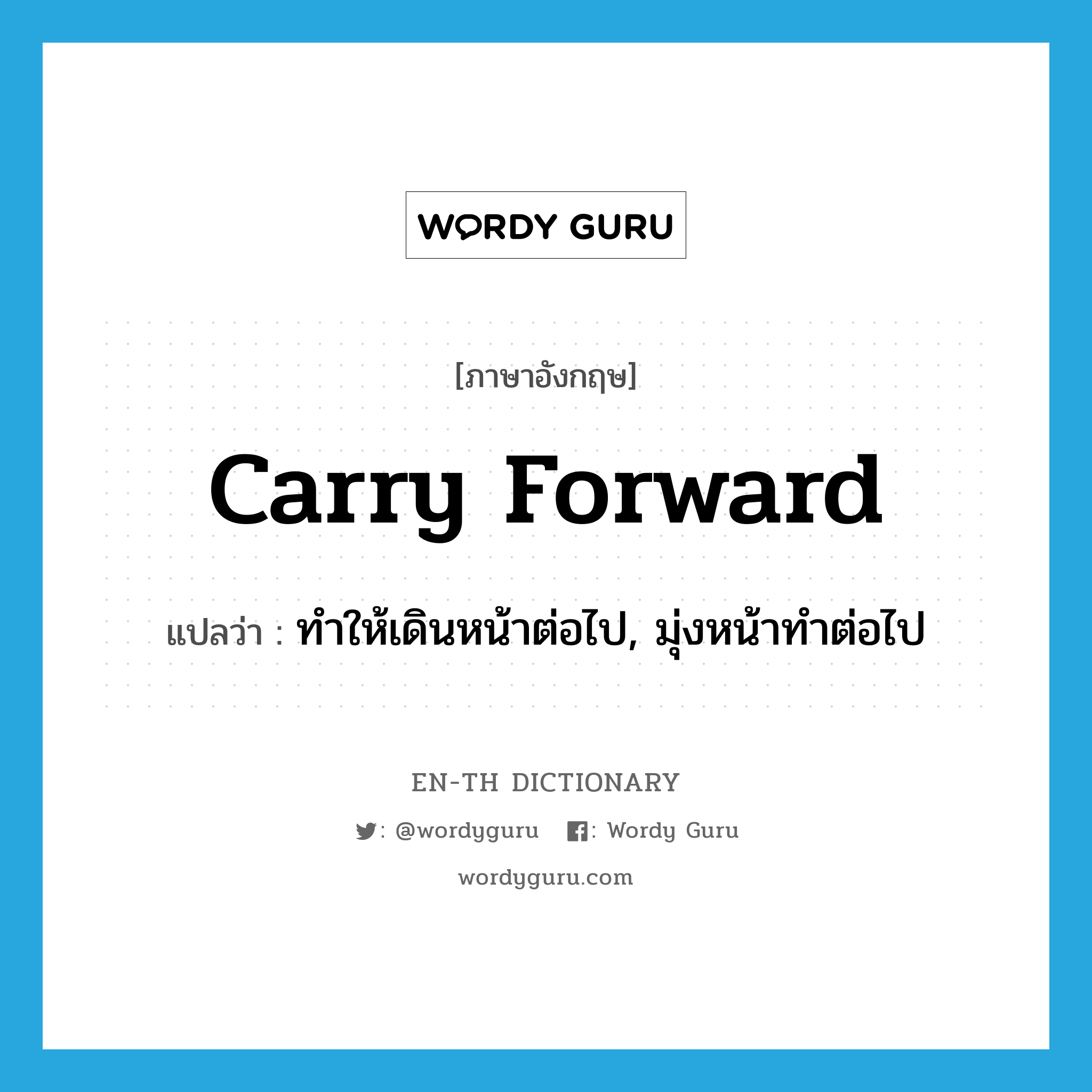 carry forward แปลว่า?, คำศัพท์ภาษาอังกฤษ carry forward แปลว่า ทำให้เดินหน้าต่อไป, มุ่งหน้าทำต่อไป ประเภท PHRV หมวด PHRV