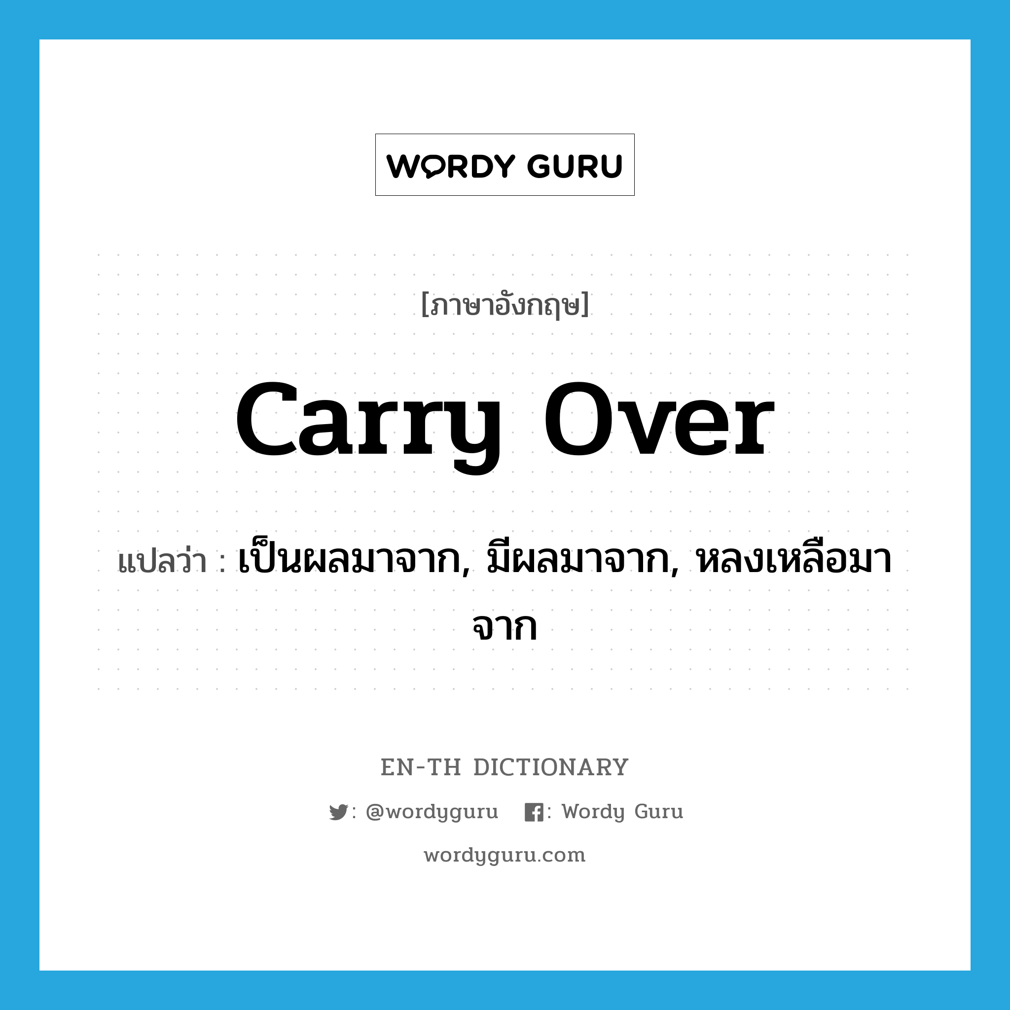 carry over แปลว่า?, คำศัพท์ภาษาอังกฤษ carry over แปลว่า เป็นผลมาจาก, มีผลมาจาก, หลงเหลือมาจาก ประเภท PHRV หมวด PHRV