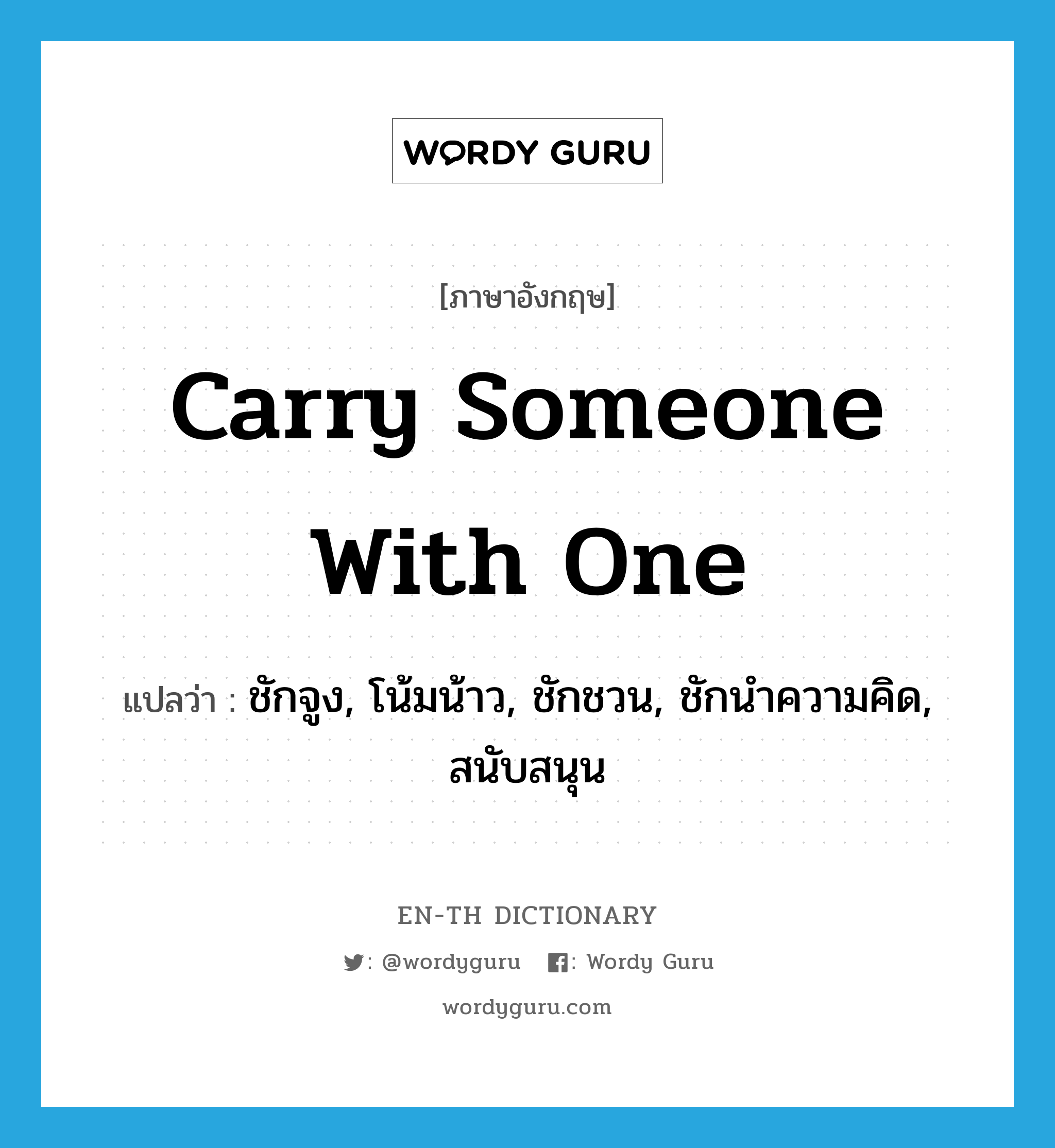carry someone with one แปลว่า?, คำศัพท์ภาษาอังกฤษ carry someone with one แปลว่า ชักจูง, โน้มน้าว, ชักชวน, ชักนำความคิด, สนับสนุน ประเภท IDM หมวด IDM