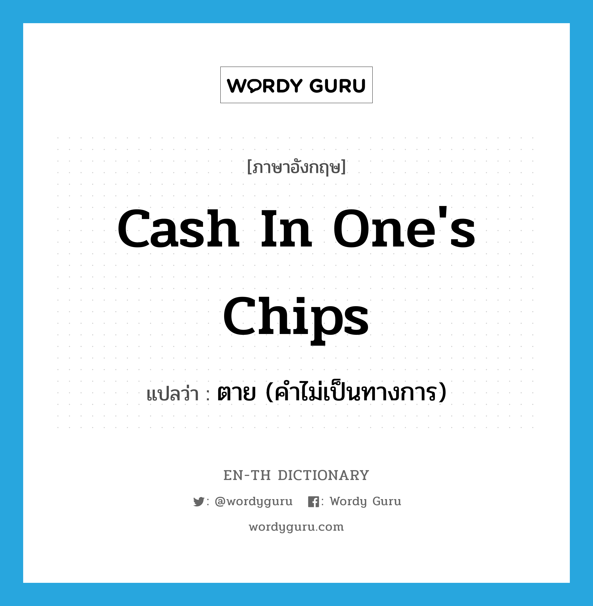 cash in one's chips แปลว่า?, คำศัพท์ภาษาอังกฤษ cash in one's chips แปลว่า ตาย (คำไม่เป็นทางการ) ประเภท SL หมวด SL