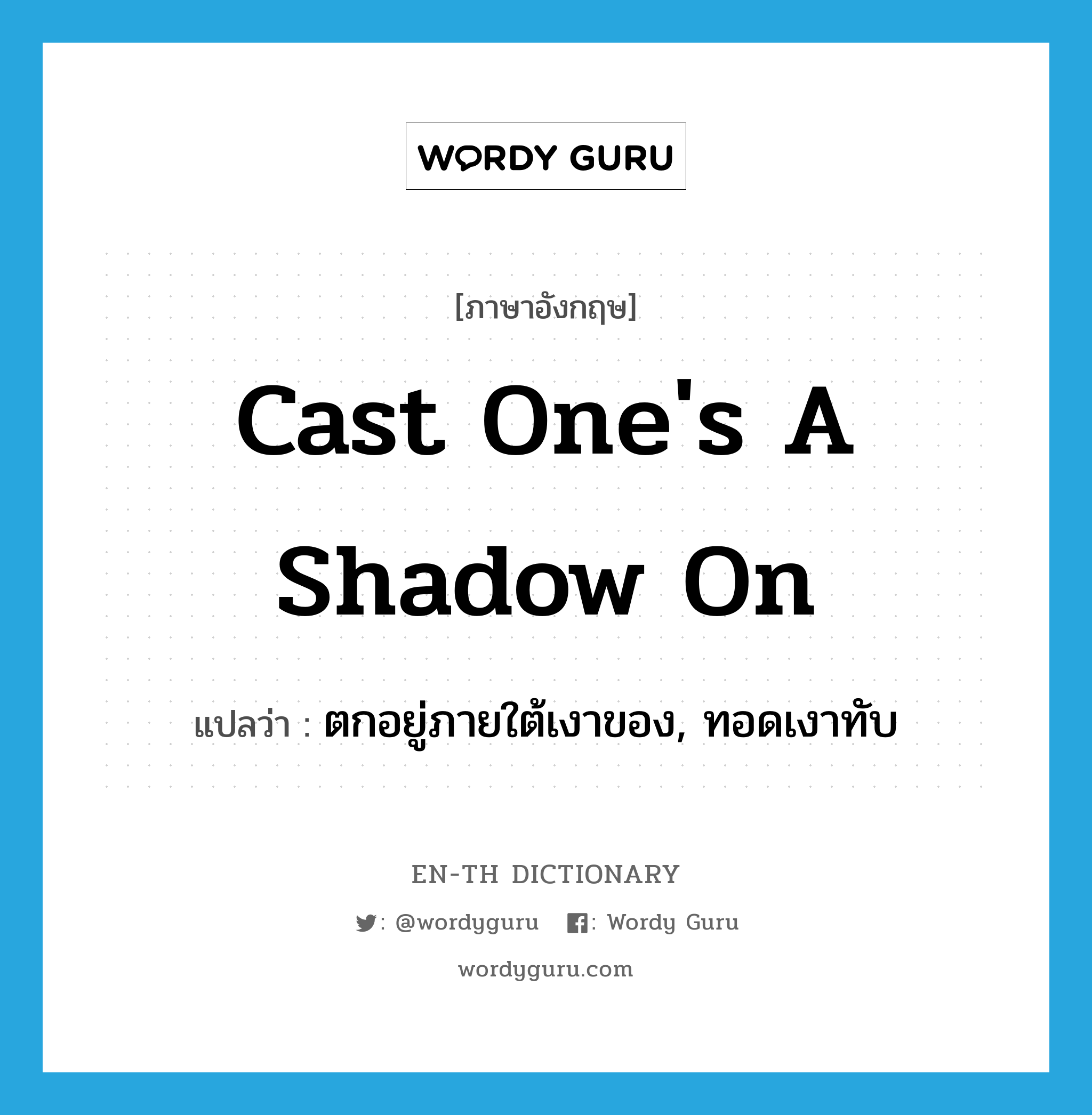 cast one's a shadow on แปลว่า?, คำศัพท์ภาษาอังกฤษ cast one's a shadow on แปลว่า ตกอยู่ภายใต้เงาของ, ทอดเงาทับ ประเภท IDM หมวด IDM