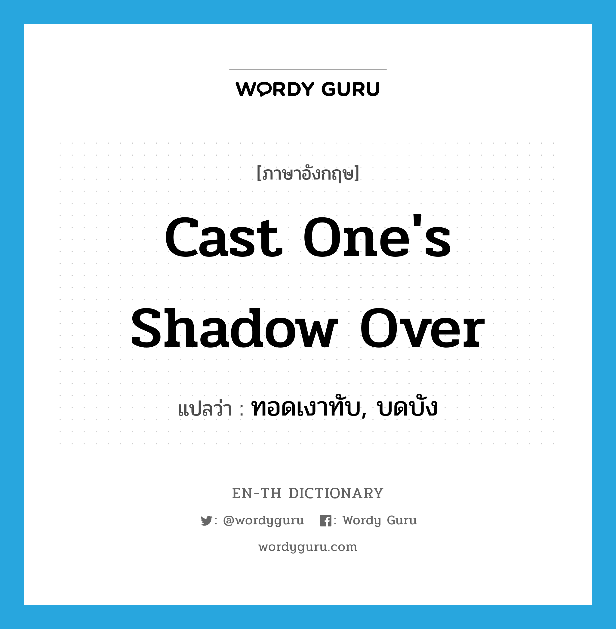 cast one's shadow over แปลว่า?, คำศัพท์ภาษาอังกฤษ cast one's shadow over แปลว่า ทอดเงาทับ, บดบัง ประเภท IDM หมวด IDM