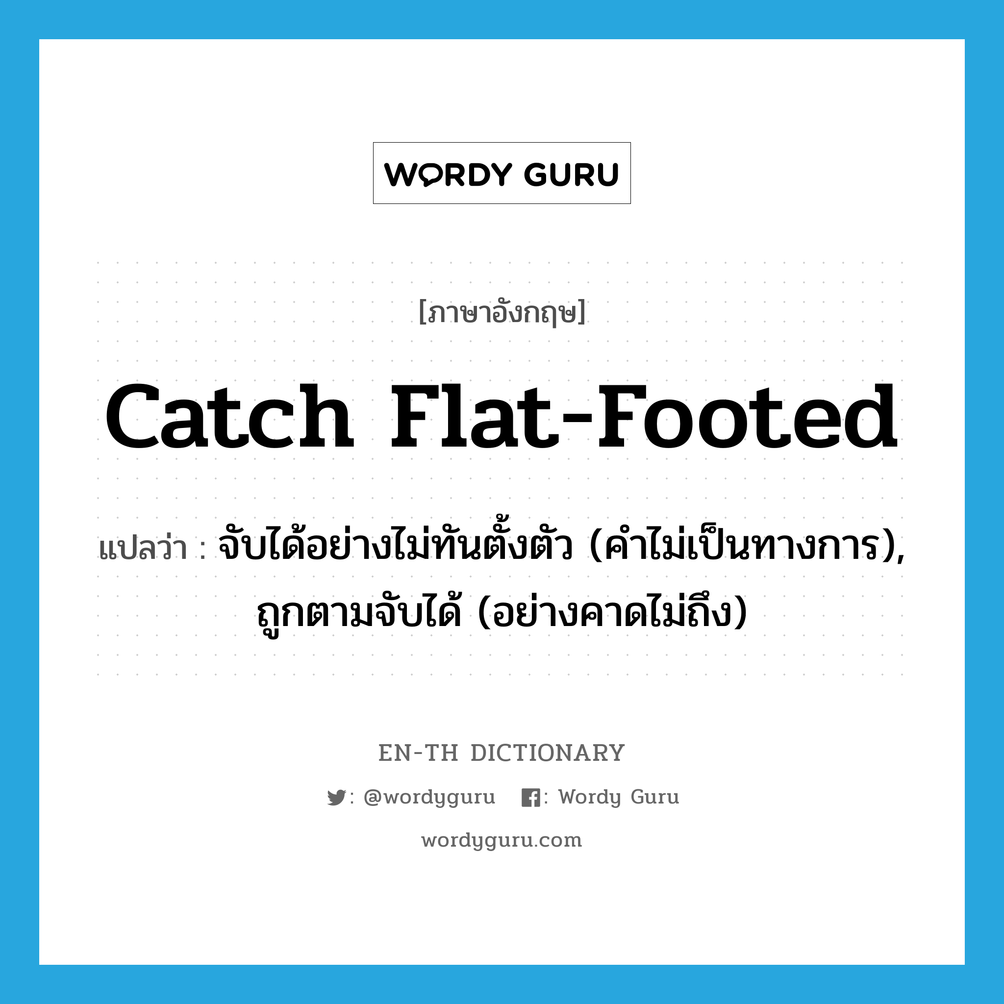 catch flat-footed แปลว่า?, คำศัพท์ภาษาอังกฤษ catch flat-footed แปลว่า จับได้อย่างไม่ทันตั้งตัว (คำไม่เป็นทางการ), ถูกตามจับได้ (อย่างคาดไม่ถึง) ประเภท PHRV หมวด PHRV