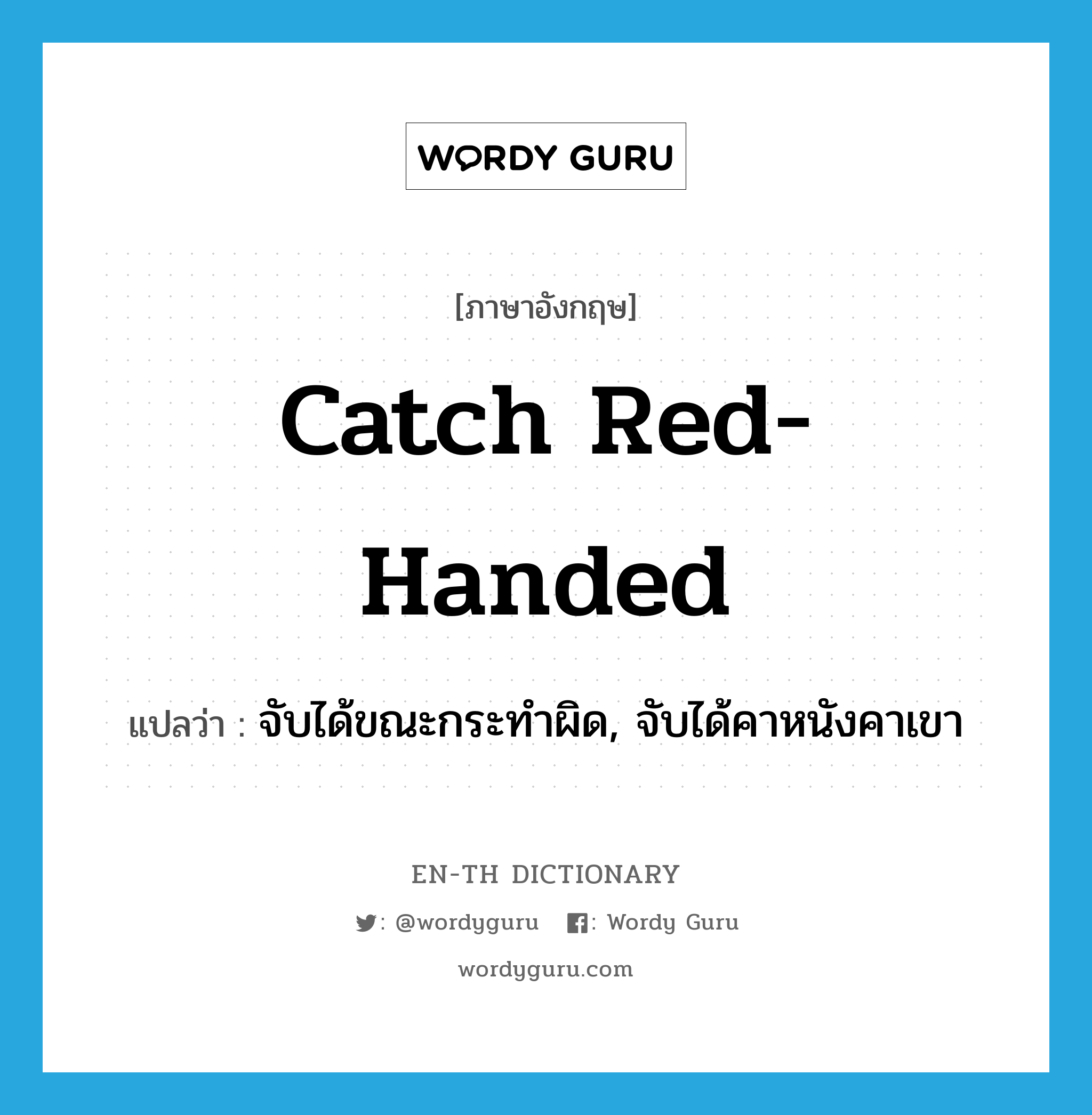 catch red-handed แปลว่า?, คำศัพท์ภาษาอังกฤษ catch red-handed แปลว่า จับได้ขณะกระทำผิด, จับได้คาหนังคาเขา ประเภท IDM หมวด IDM