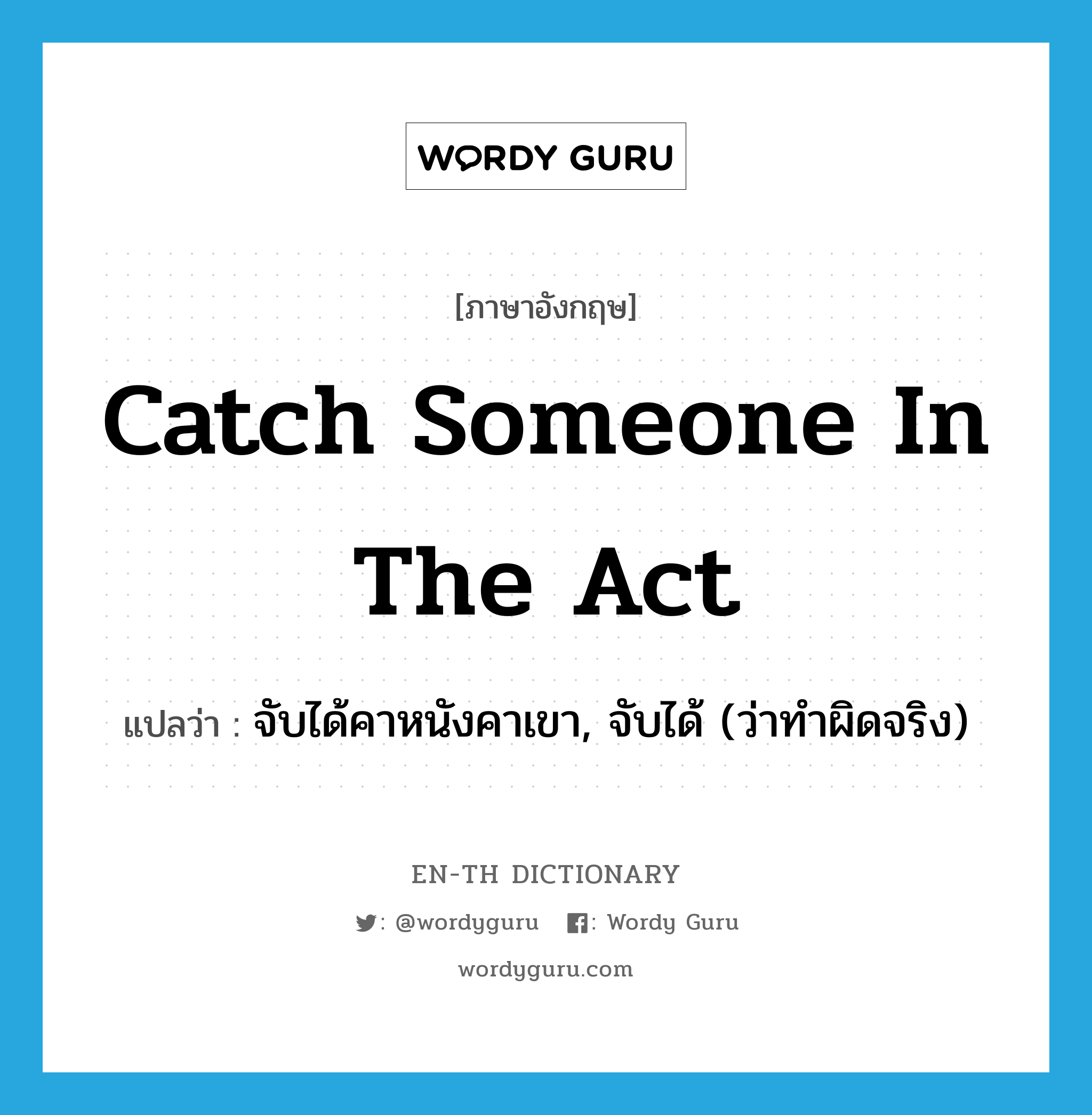 catch someone in the act แปลว่า?, คำศัพท์ภาษาอังกฤษ catch someone in the act แปลว่า จับได้คาหนังคาเขา, จับได้ (ว่าทำผิดจริง) ประเภท IDM หมวด IDM
