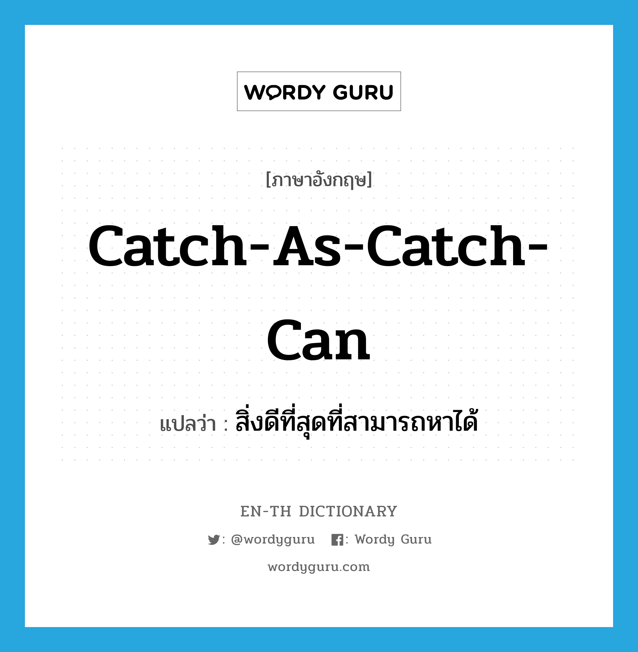 สิ่งดีที่สุดที่สามารถหาได้ ภาษาอังกฤษ?, คำศัพท์ภาษาอังกฤษ สิ่งดีที่สุดที่สามารถหาได้ แปลว่า catch-as-catch-can ประเภท IDM หมวด IDM