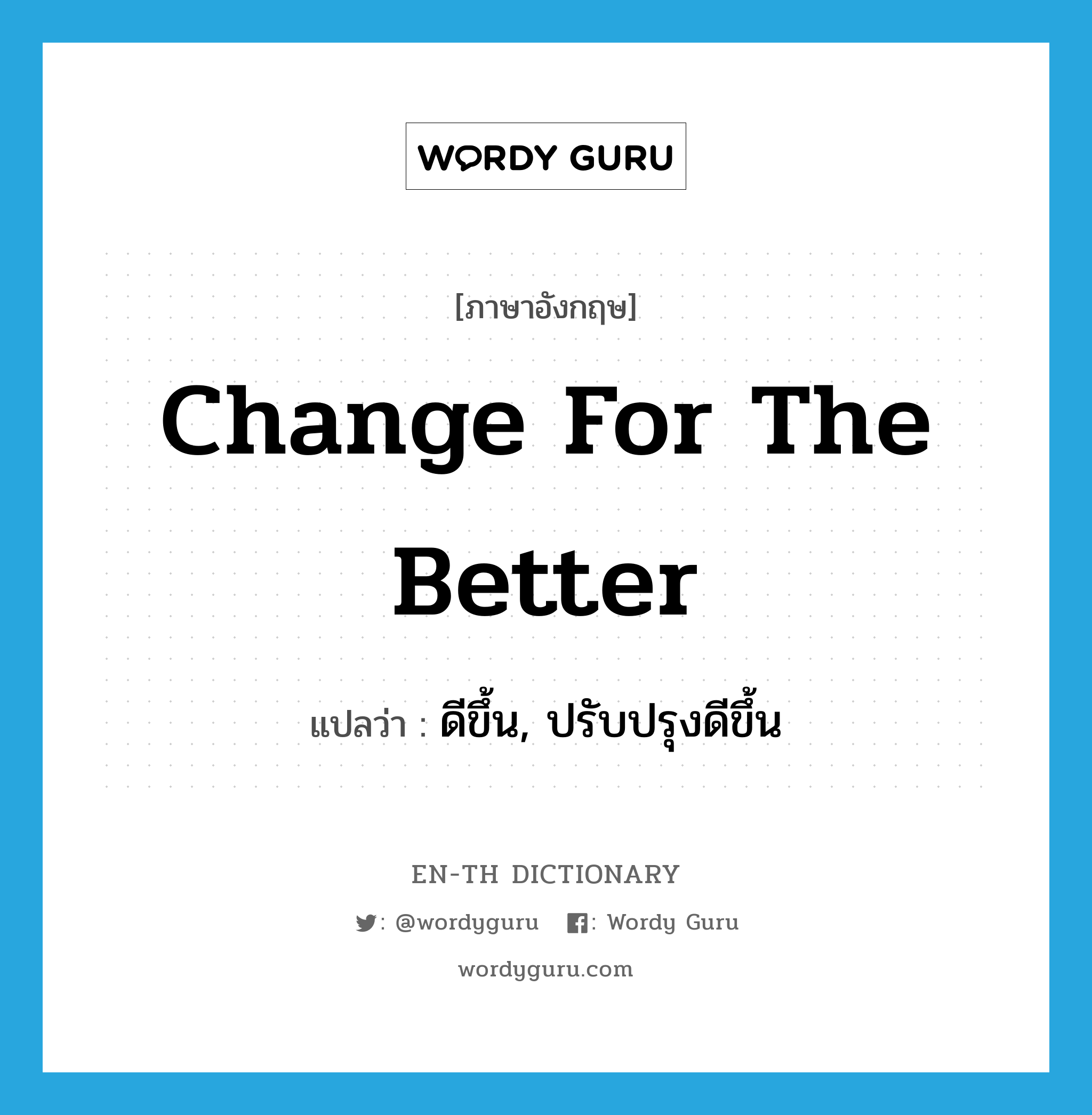 change for the better แปลว่า?, คำศัพท์ภาษาอังกฤษ change for the better แปลว่า ดีขึ้น, ปรับปรุงดีขึ้น ประเภท IDM หมวด IDM