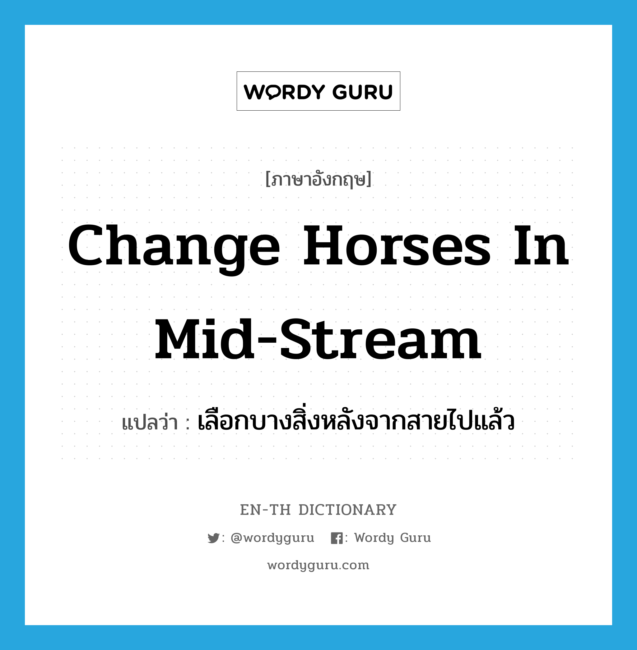 change horses in mid-stream แปลว่า?, คำศัพท์ภาษาอังกฤษ change horses in mid-stream แปลว่า เลือกบางสิ่งหลังจากสายไปแล้ว ประเภท IDM หมวด IDM