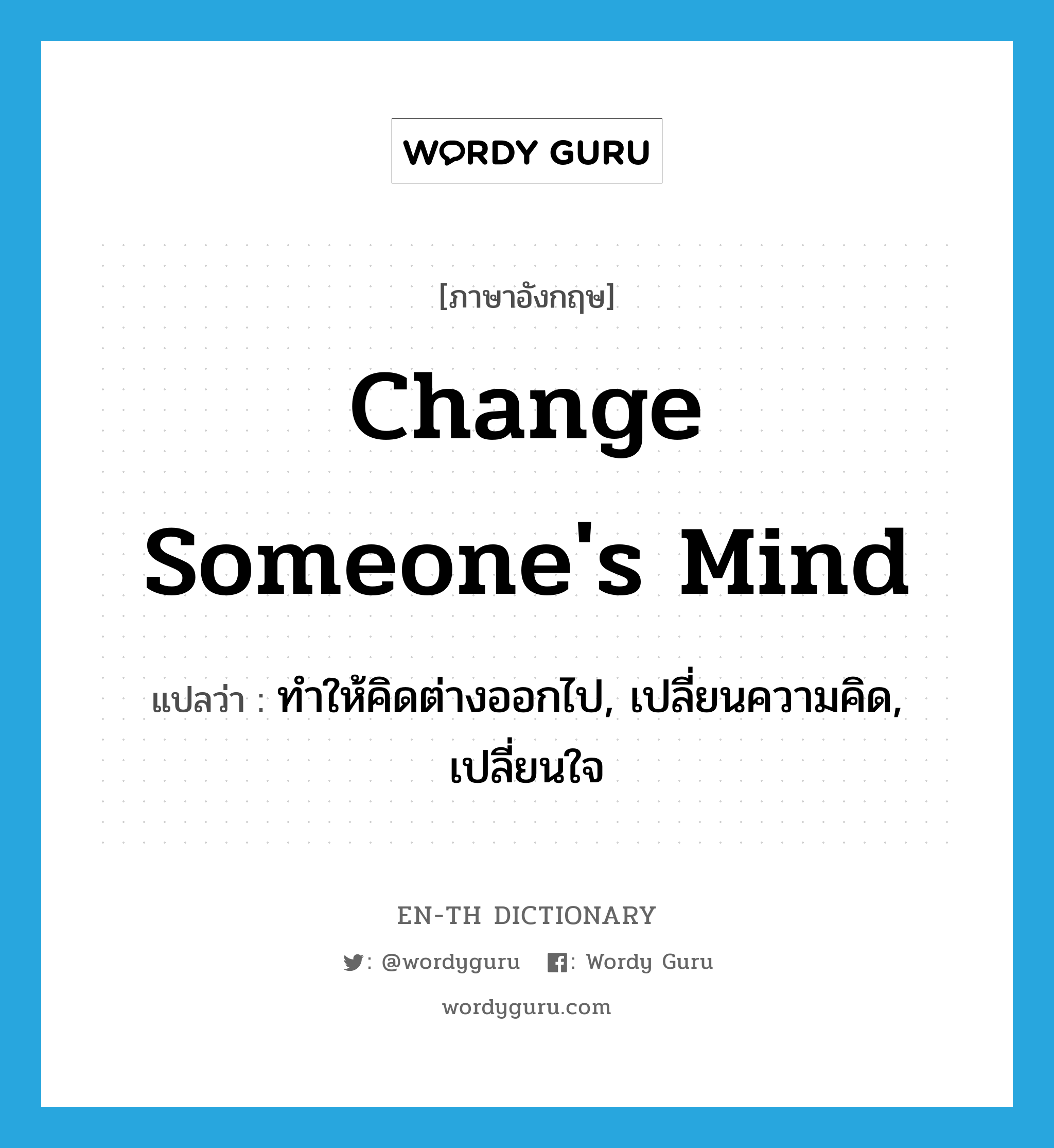 ทำให้คิดต่างออกไป, เปลี่ยนความคิด, เปลี่ยนใจ ภาษาอังกฤษ?, คำศัพท์ภาษาอังกฤษ ทำให้คิดต่างออกไป, เปลี่ยนความคิด, เปลี่ยนใจ แปลว่า change someone's mind ประเภท IDM หมวด IDM