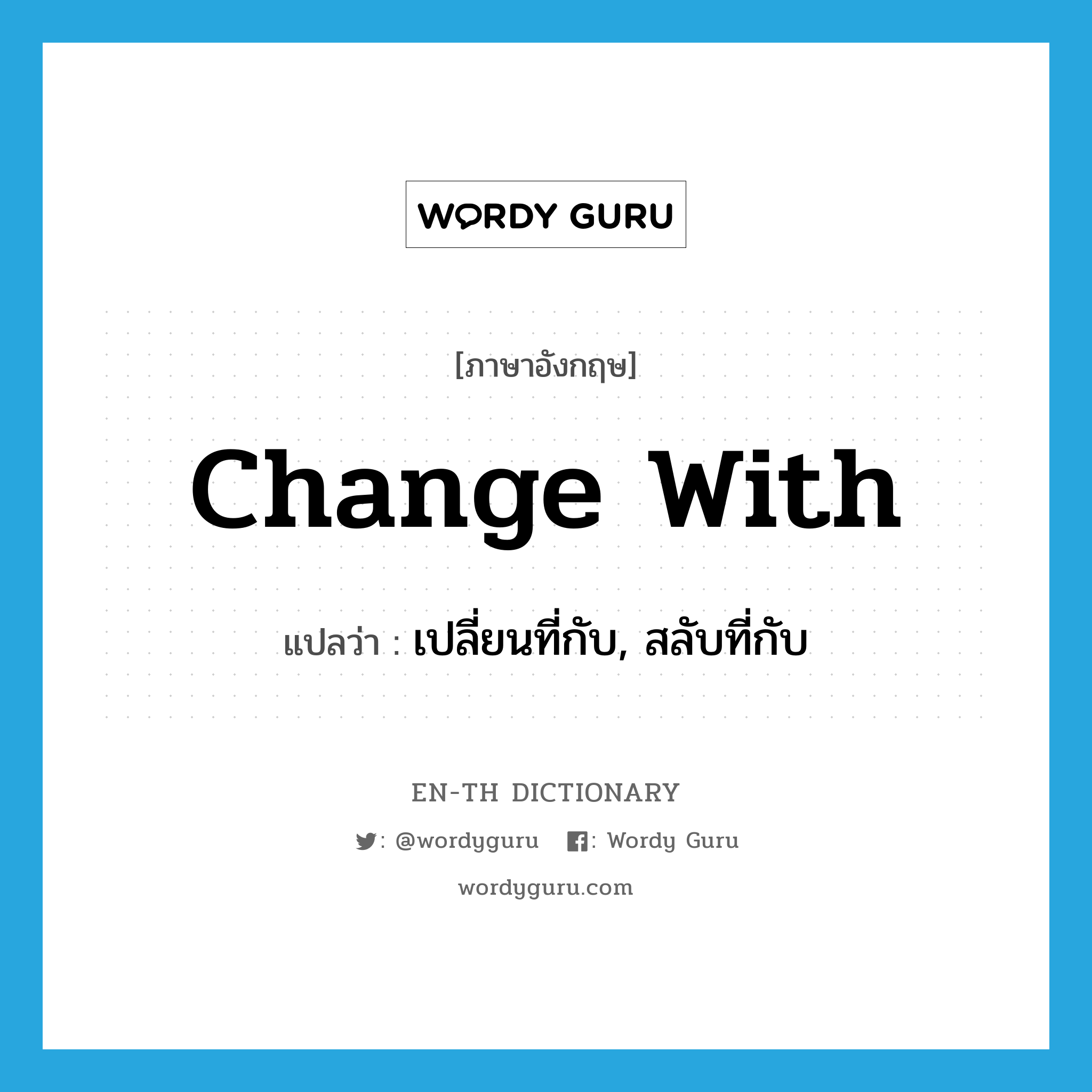 change with แปลว่า?, คำศัพท์ภาษาอังกฤษ change with แปลว่า เปลี่ยนที่กับ, สลับที่กับ ประเภท PHRV หมวด PHRV