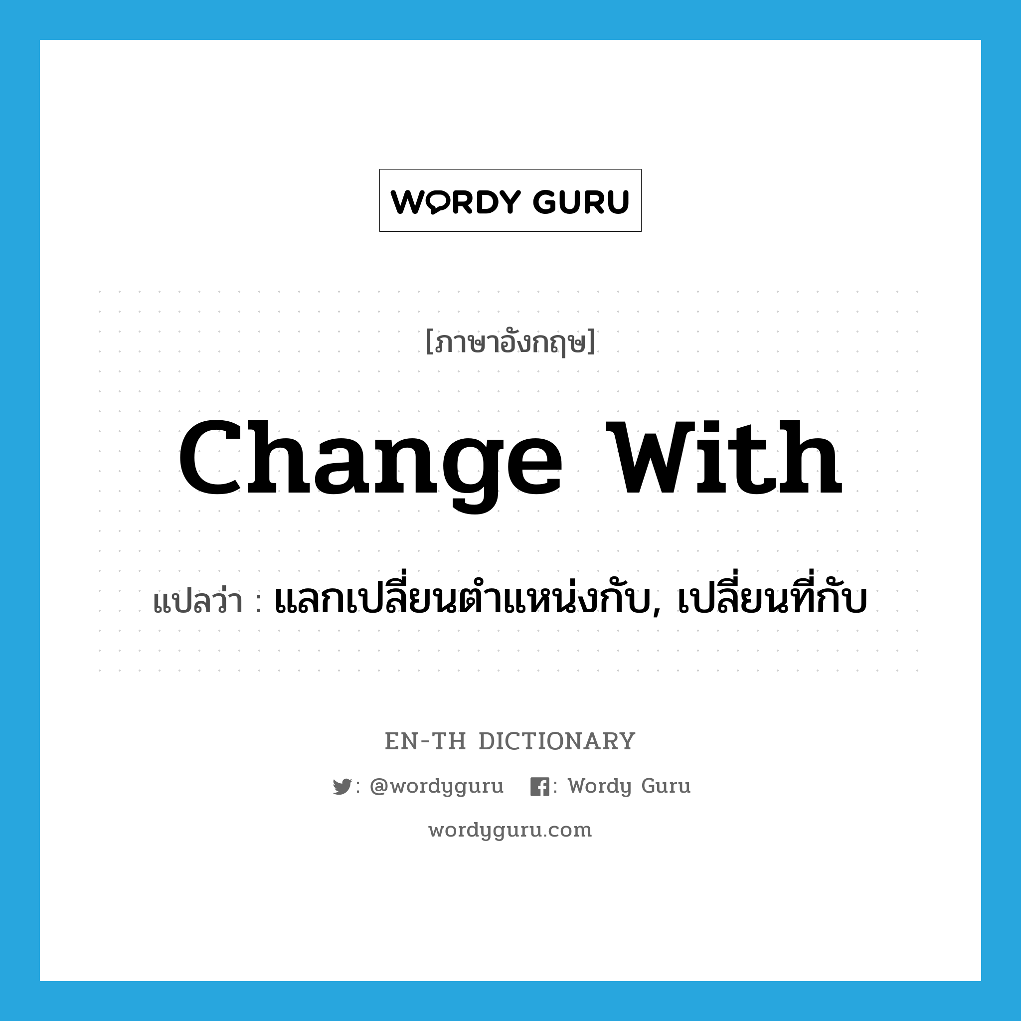 change with แปลว่า?, คำศัพท์ภาษาอังกฤษ change with แปลว่า แลกเปลี่ยนตำแหน่งกับ, เปลี่ยนที่กับ ประเภท PHRV หมวด PHRV