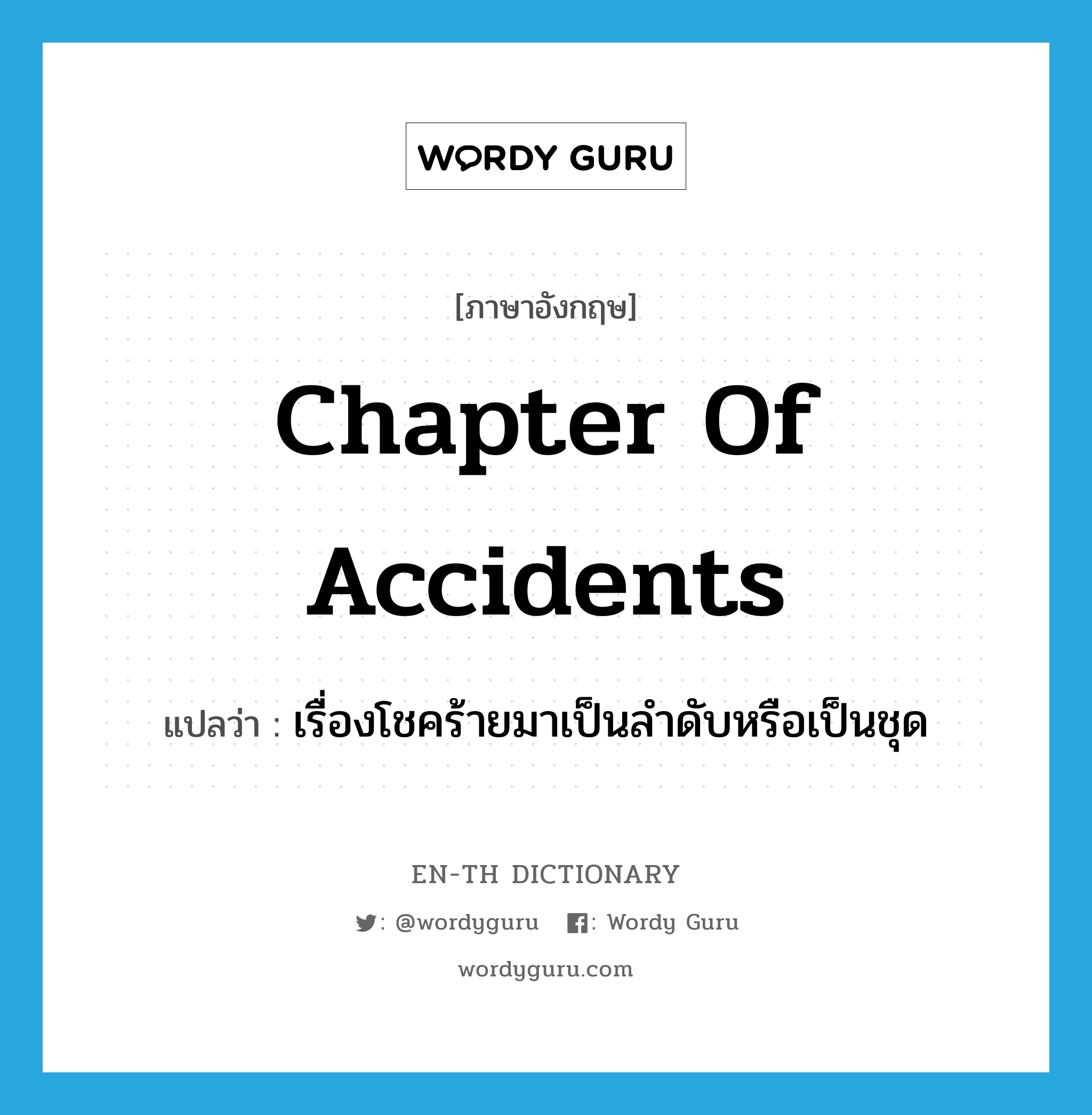chapter of accidents แปลว่า?, คำศัพท์ภาษาอังกฤษ chapter of accidents แปลว่า เรื่องโชคร้ายมาเป็นลำดับหรือเป็นชุด ประเภท IDM หมวด IDM