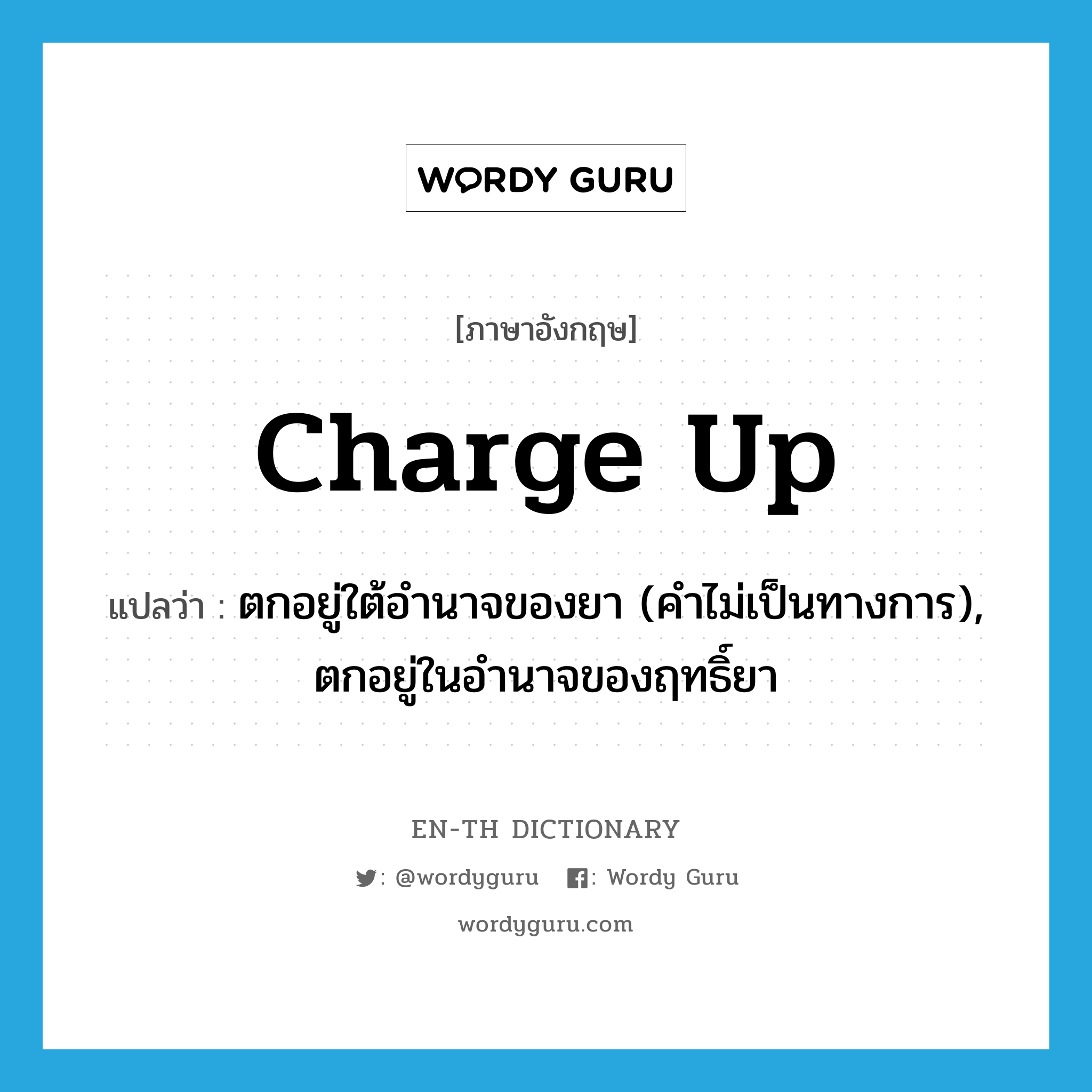 charge up แปลว่า?, คำศัพท์ภาษาอังกฤษ charge up แปลว่า ตกอยู่ใต้อำนาจของยา (คำไม่เป็นทางการ), ตกอยู่ในอำนาจของฤทธิ์ยา ประเภท PHRV หมวด PHRV