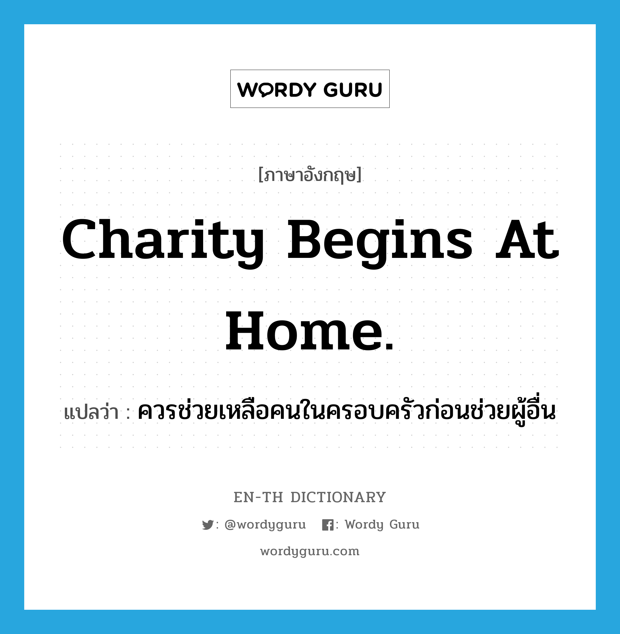 Charity begins at home. แปลว่า?, คำศัพท์ภาษาอังกฤษ Charity begins at home. แปลว่า ควรช่วยเหลือคนในครอบครัวก่อนช่วยผู้อื่น ประเภท IDM หมวด IDM