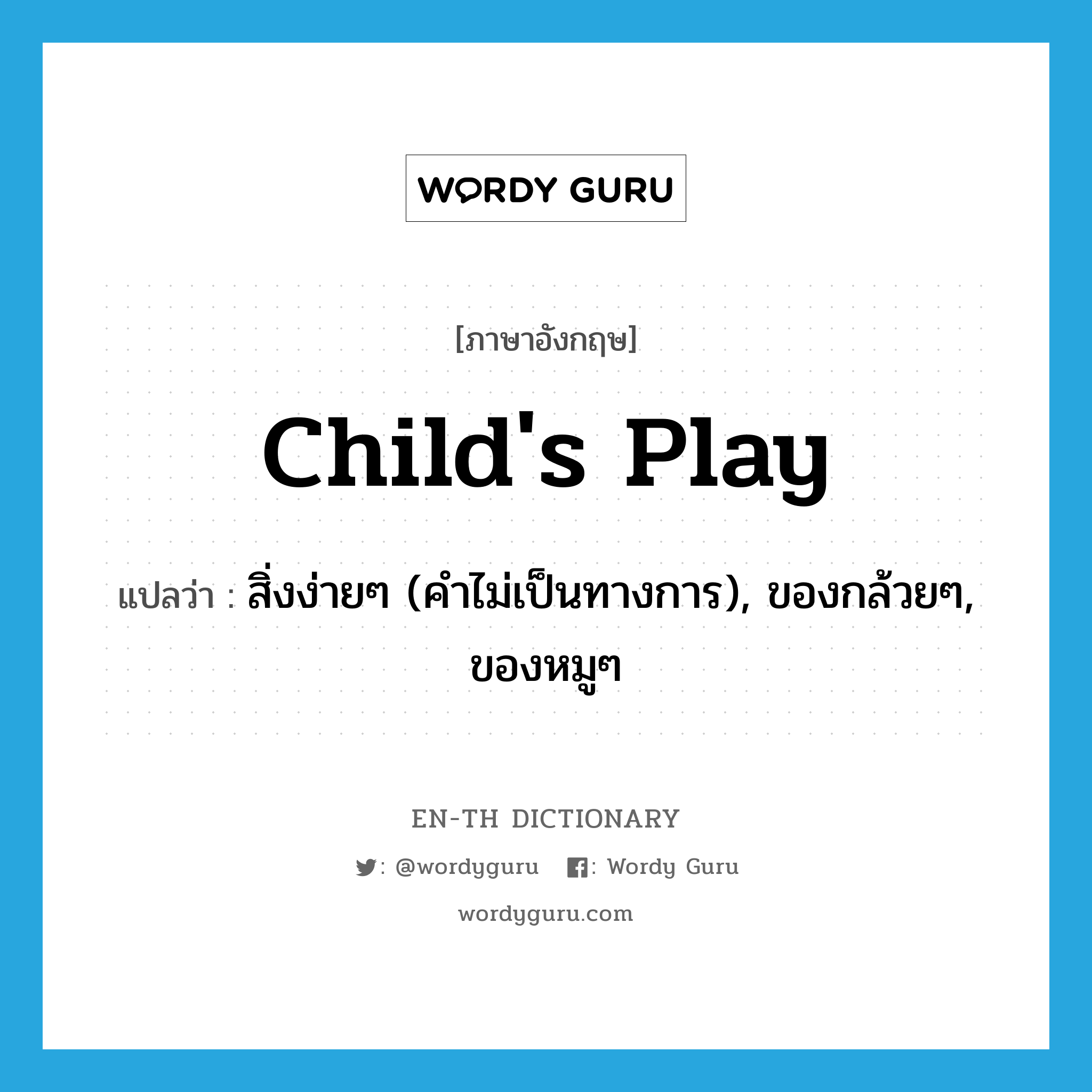 child's play แปลว่า?, คำศัพท์ภาษาอังกฤษ child's play แปลว่า สิ่งง่ายๆ (คำไม่เป็นทางการ), ของกล้วยๆ, ของหมูๆ ประเภท IDM หมวด IDM