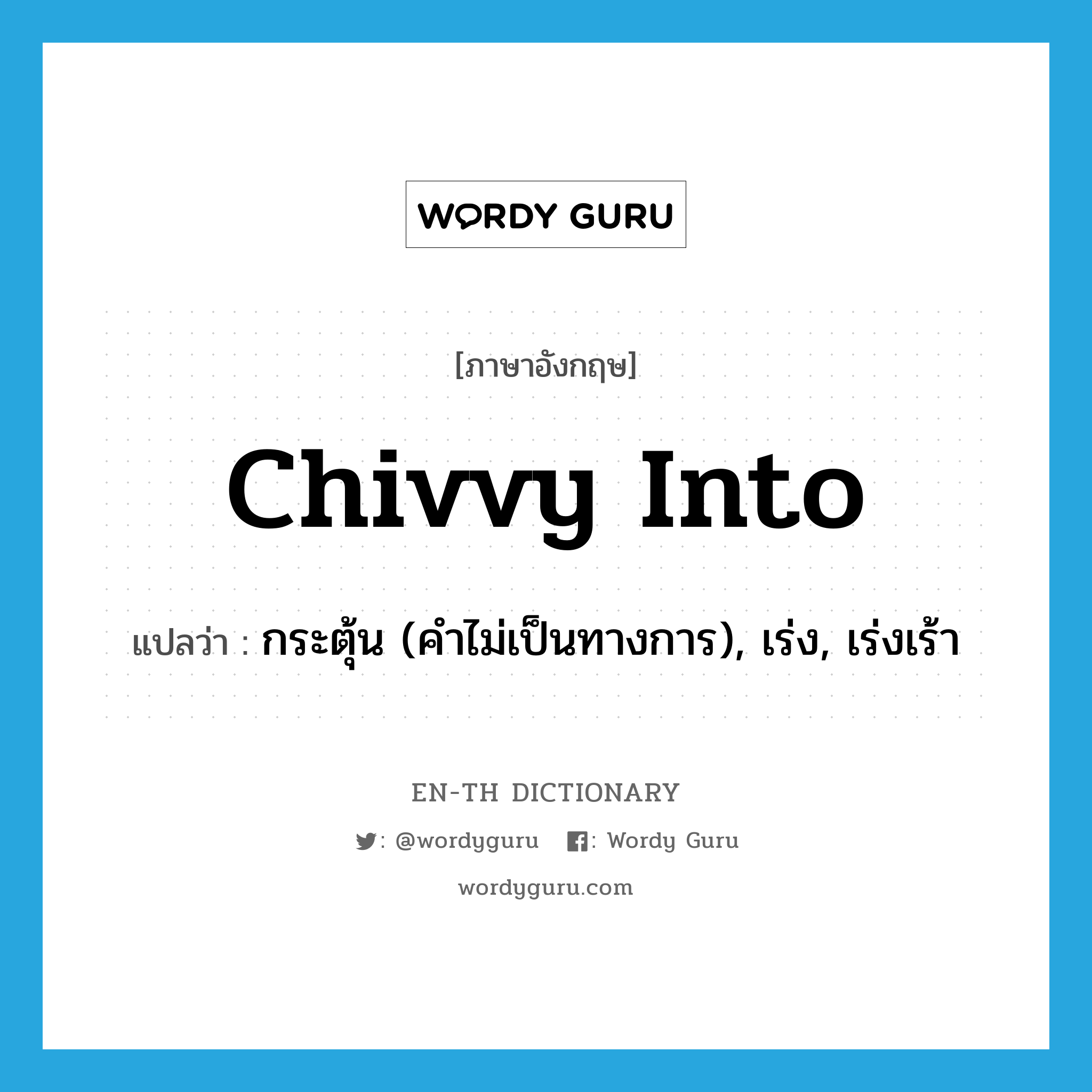 chivvy into แปลว่า?, คำศัพท์ภาษาอังกฤษ chivvy into แปลว่า กระตุ้น (คำไม่เป็นทางการ), เร่ง, เร่งเร้า ประเภท PHRV หมวด PHRV