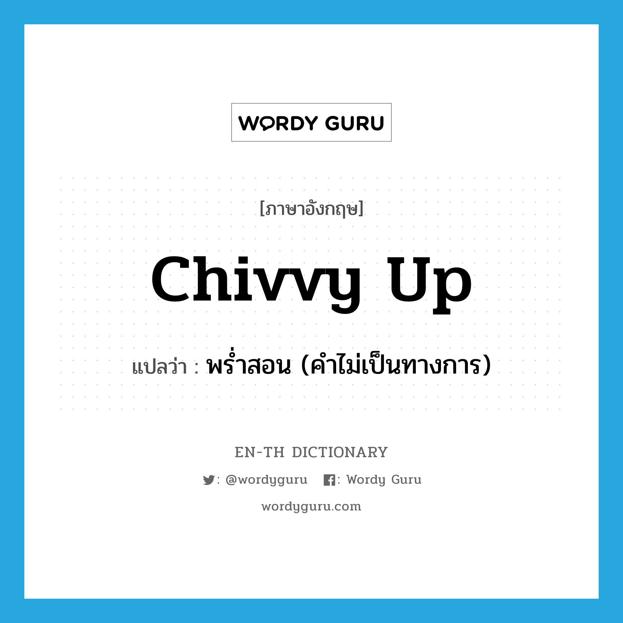 chivvy up แปลว่า?, คำศัพท์ภาษาอังกฤษ chivvy up แปลว่า พร่ำสอน (คำไม่เป็นทางการ) ประเภท PHRV หมวด PHRV