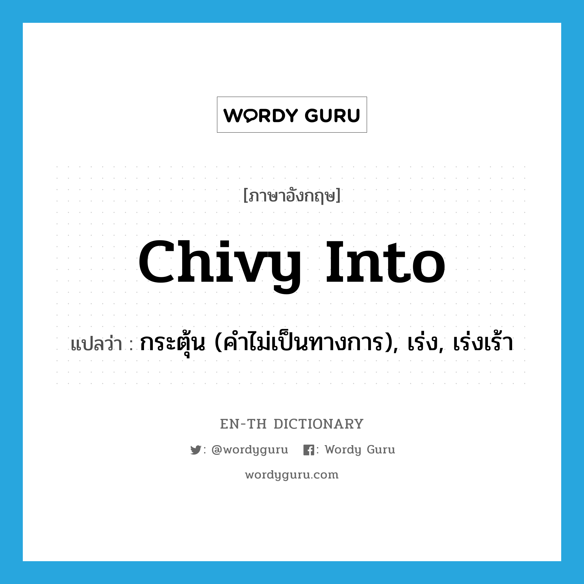 chivy into แปลว่า?, คำศัพท์ภาษาอังกฤษ chivy into แปลว่า กระตุ้น (คำไม่เป็นทางการ), เร่ง, เร่งเร้า ประเภท PHRV หมวด PHRV