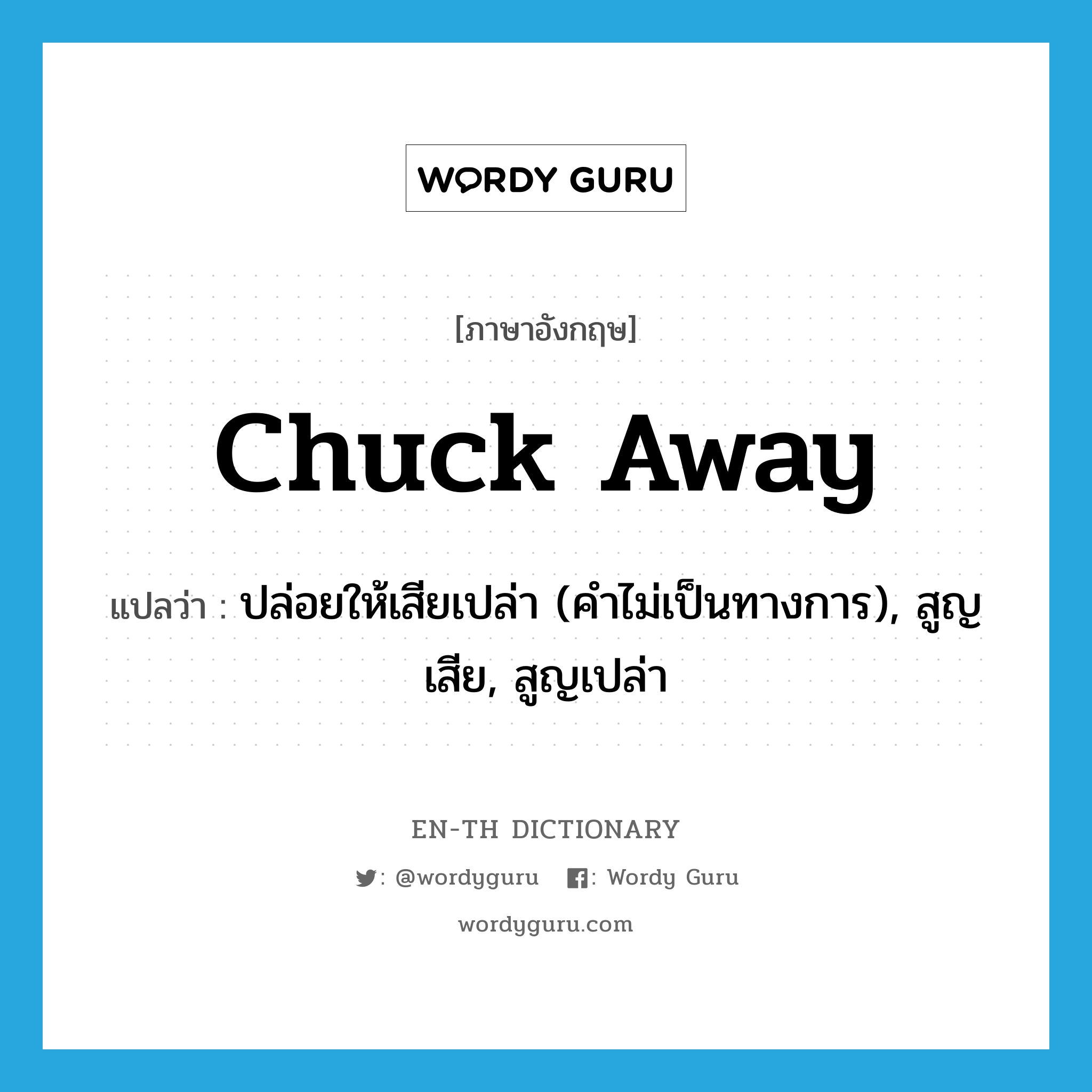 chuck away แปลว่า?, คำศัพท์ภาษาอังกฤษ chuck away แปลว่า ปล่อยให้เสียเปล่า (คำไม่เป็นทางการ), สูญเสีย, สูญเปล่า ประเภท PHRV หมวด PHRV