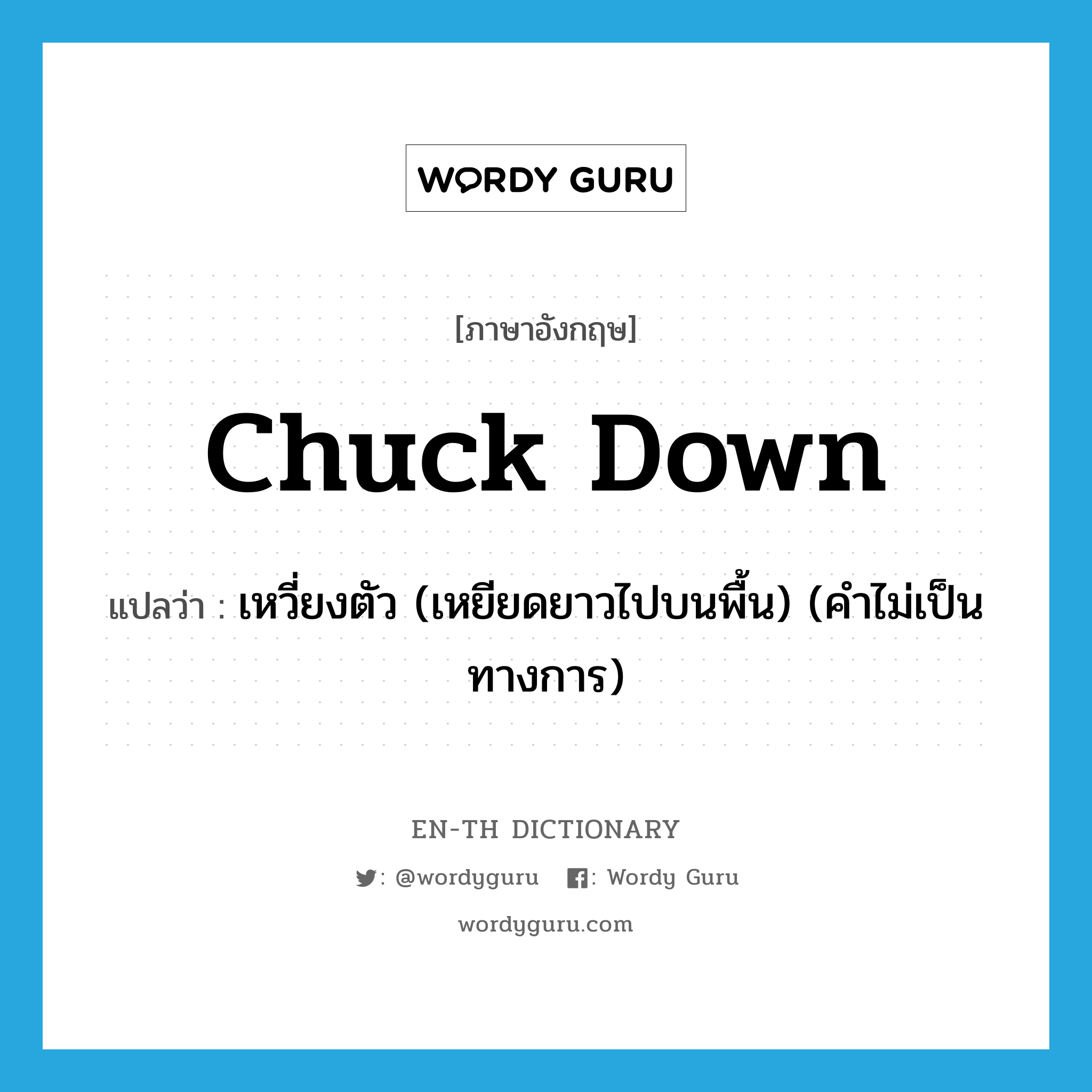 chuck down แปลว่า?, คำศัพท์ภาษาอังกฤษ chuck down แปลว่า เหวี่ยงตัว (เหยียดยาวไปบนพื้น) (คำไม่เป็นทางการ) ประเภท PHRV หมวด PHRV