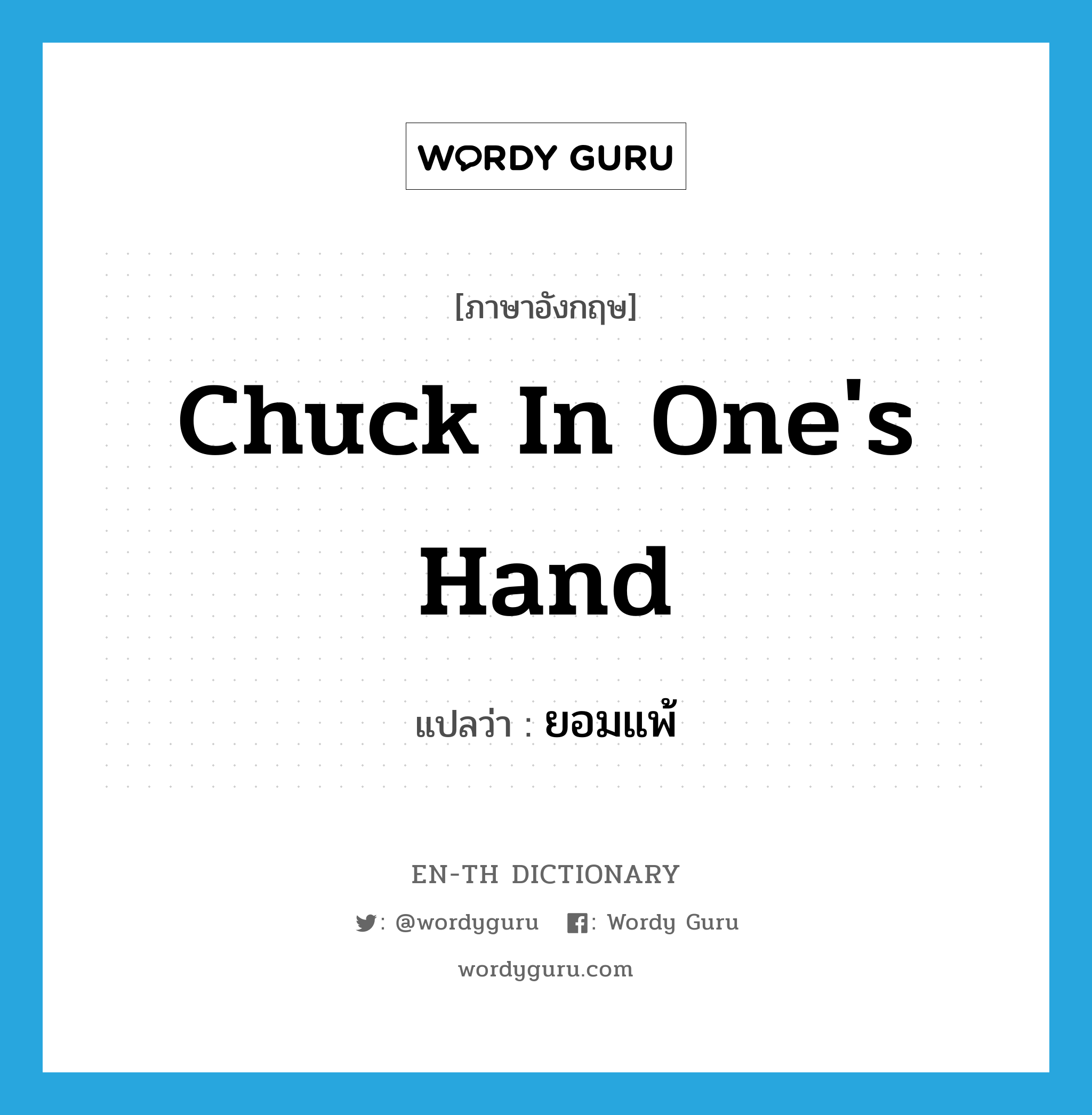 chuck in one's hand แปลว่า?, คำศัพท์ภาษาอังกฤษ chuck in one's hand แปลว่า ยอมแพ้ ประเภท IDM หมวด IDM