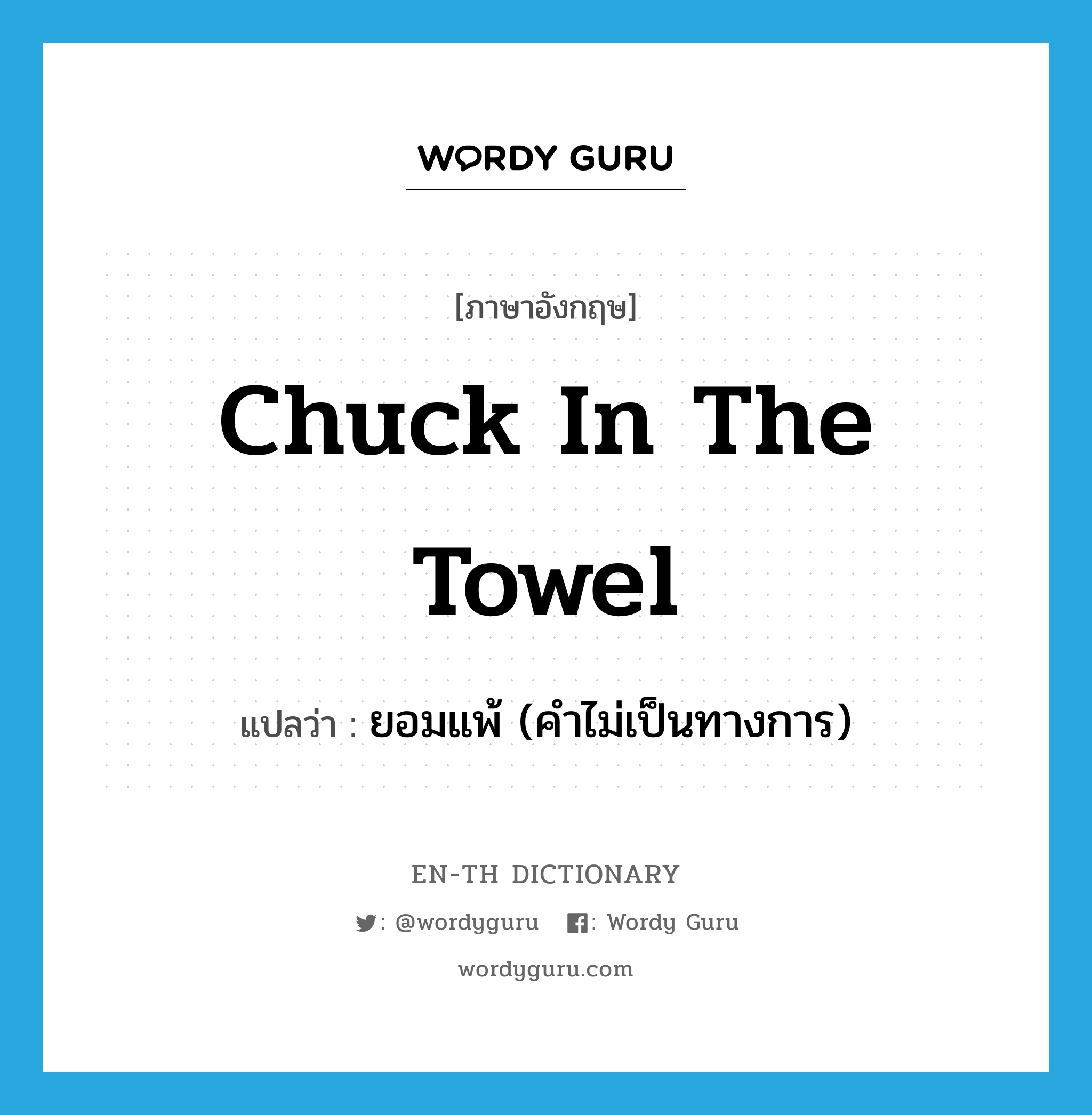 chuck in the towel แปลว่า?, คำศัพท์ภาษาอังกฤษ chuck in the towel แปลว่า ยอมแพ้ (คำไม่เป็นทางการ) ประเภท IDM หมวด IDM