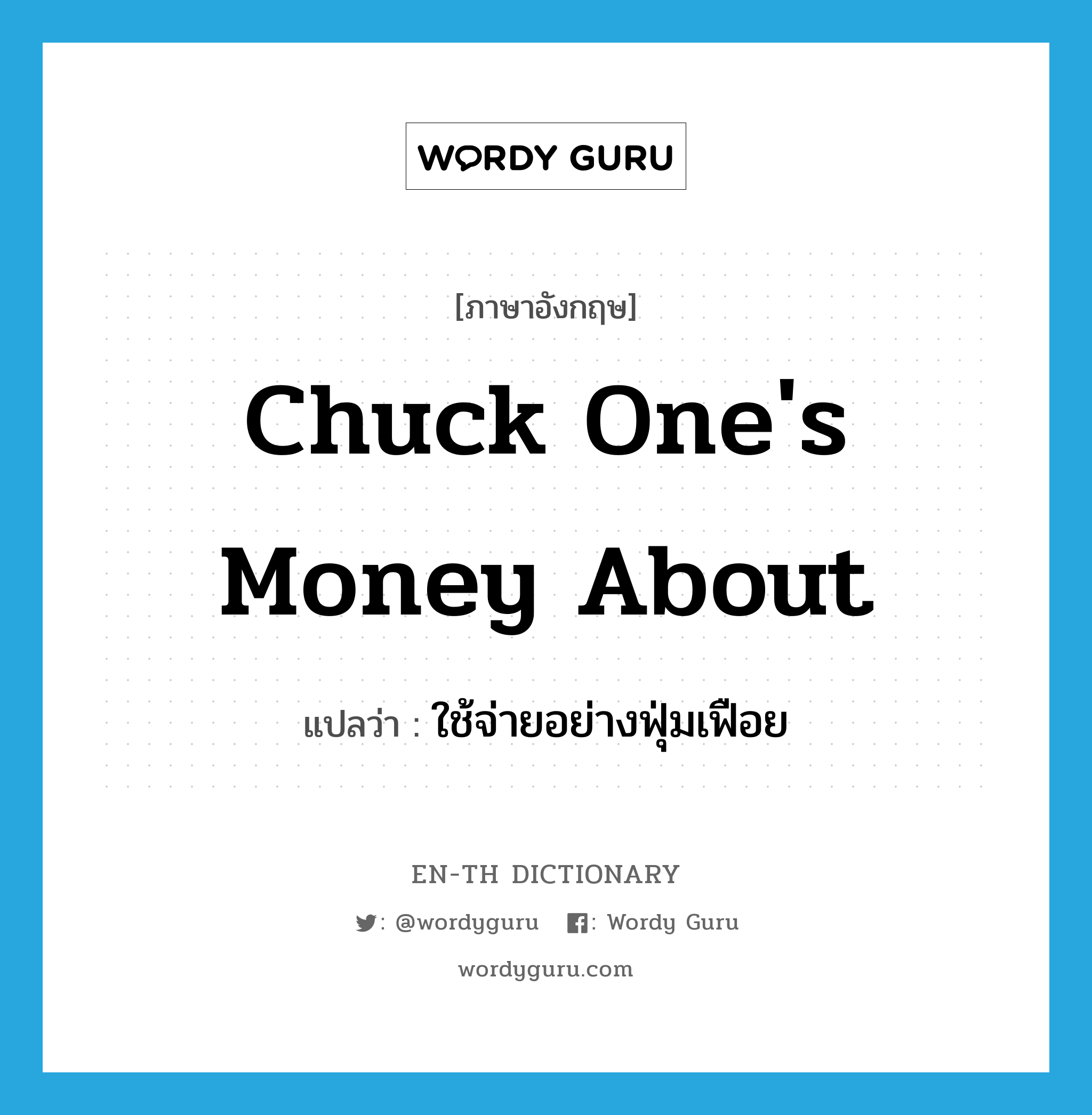 chuck one's money about แปลว่า?, คำศัพท์ภาษาอังกฤษ chuck one's money about แปลว่า ใช้จ่ายอย่างฟุ่มเฟือย ประเภท IDM หมวด IDM