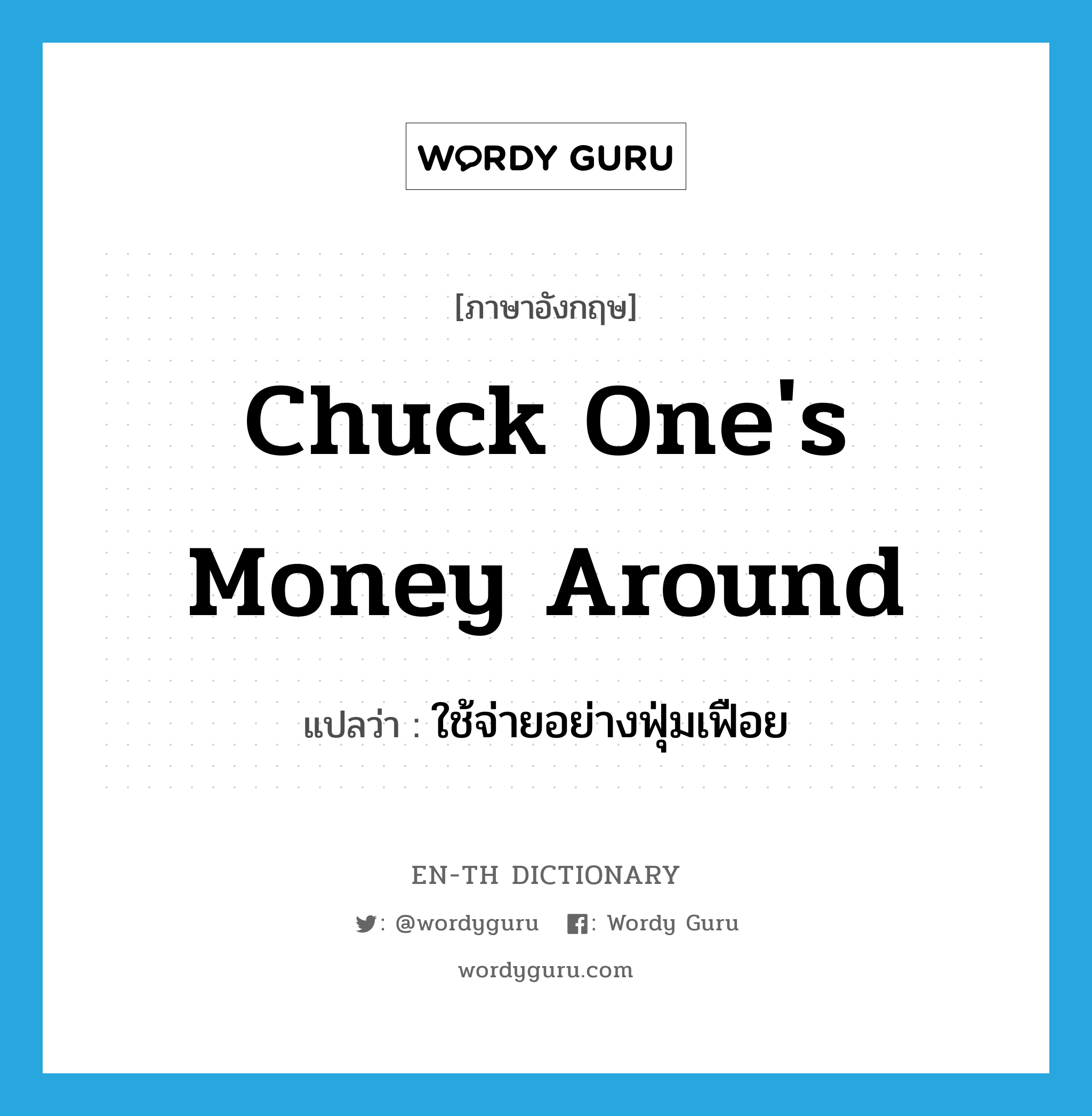 chuck one's money around แปลว่า?, คำศัพท์ภาษาอังกฤษ chuck one's money around แปลว่า ใช้จ่ายอย่างฟุ่มเฟือย ประเภท IDM หมวด IDM