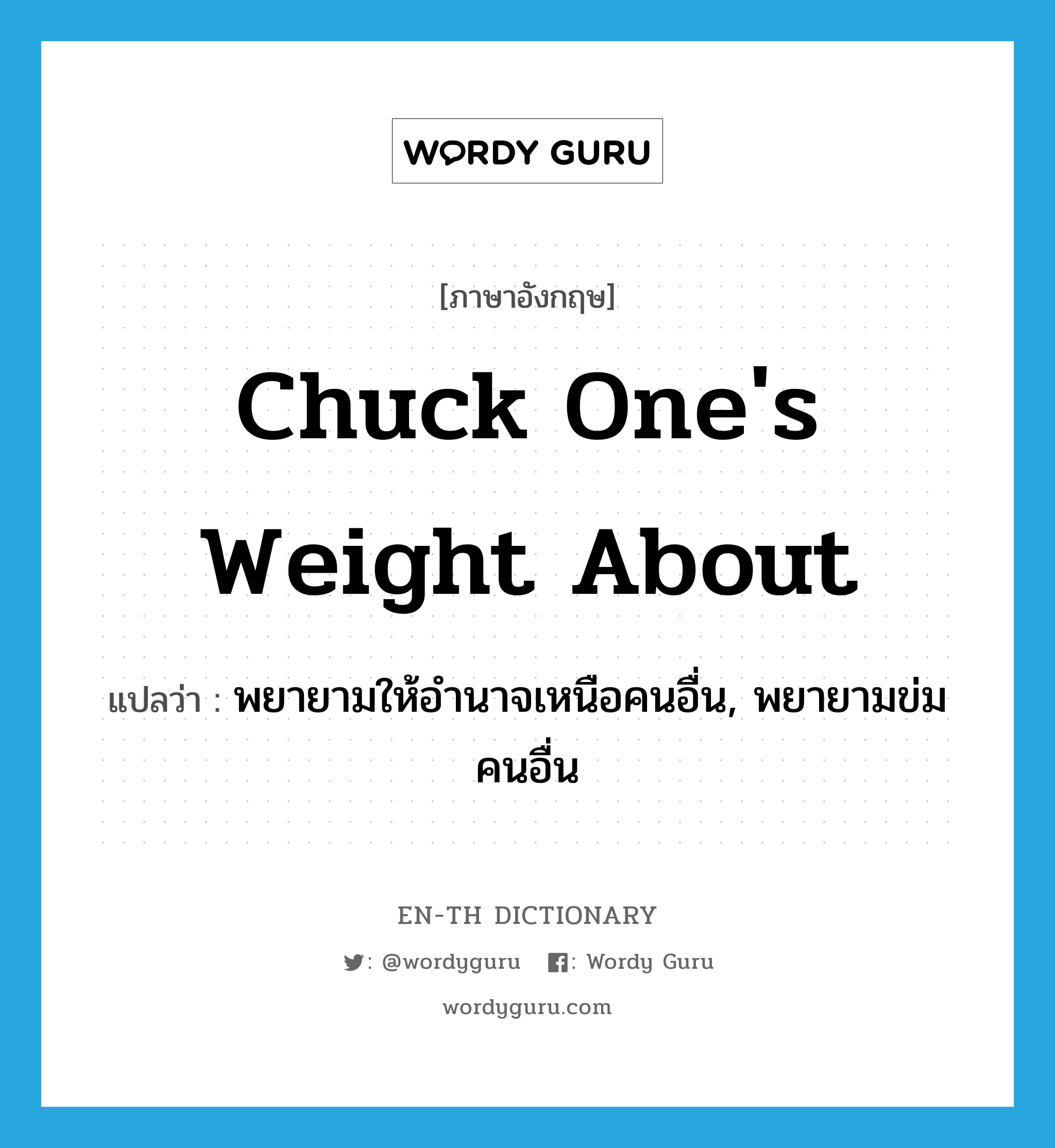 chuck one's weight about แปลว่า?, คำศัพท์ภาษาอังกฤษ chuck one's weight about แปลว่า พยายามให้อำนาจเหนือคนอื่น, พยายามข่มคนอื่น ประเภท IDM หมวด IDM