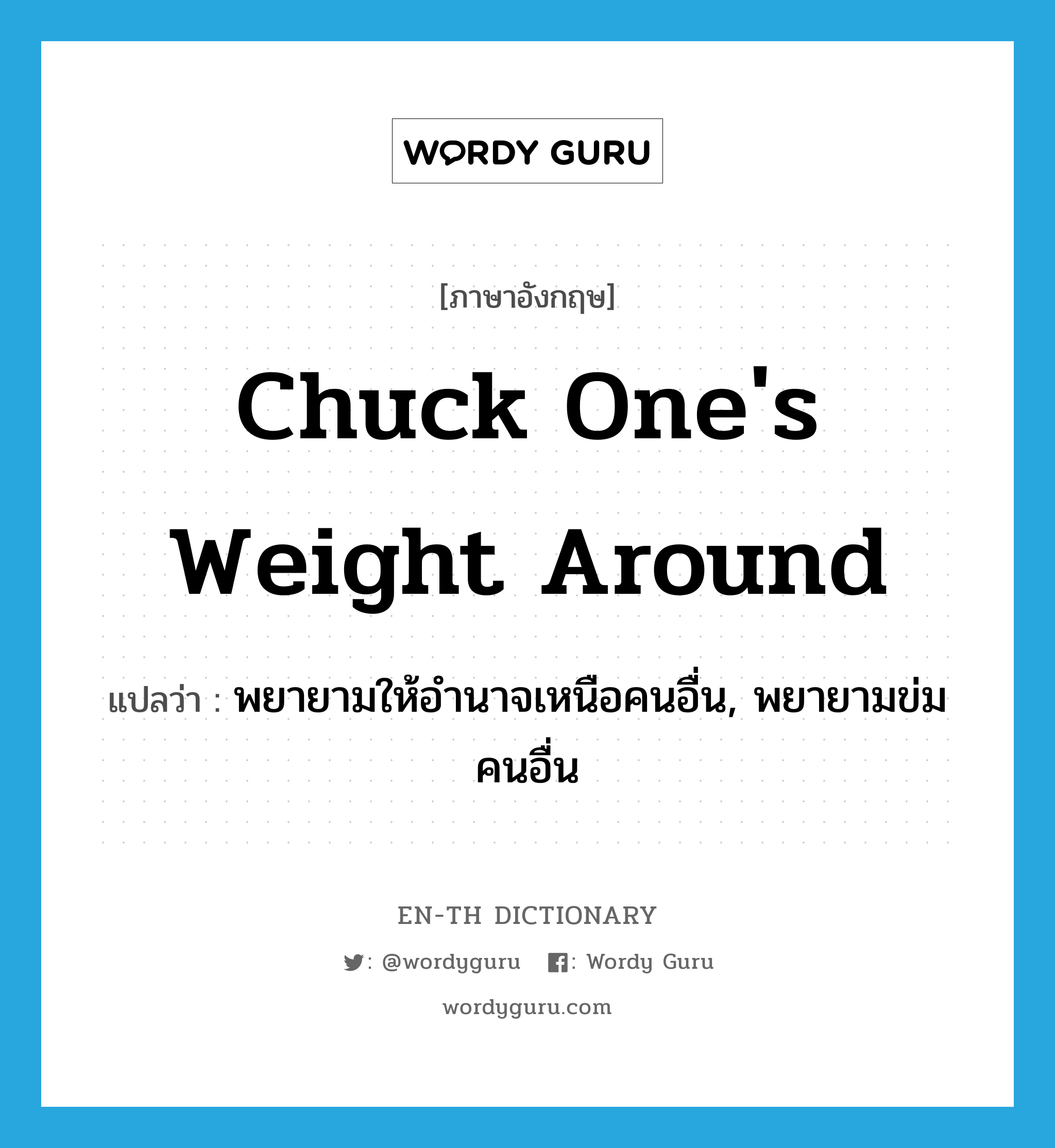 chuck one's weight around แปลว่า?, คำศัพท์ภาษาอังกฤษ chuck one's weight around แปลว่า พยายามให้อำนาจเหนือคนอื่น, พยายามข่มคนอื่น ประเภท IDM หมวด IDM
