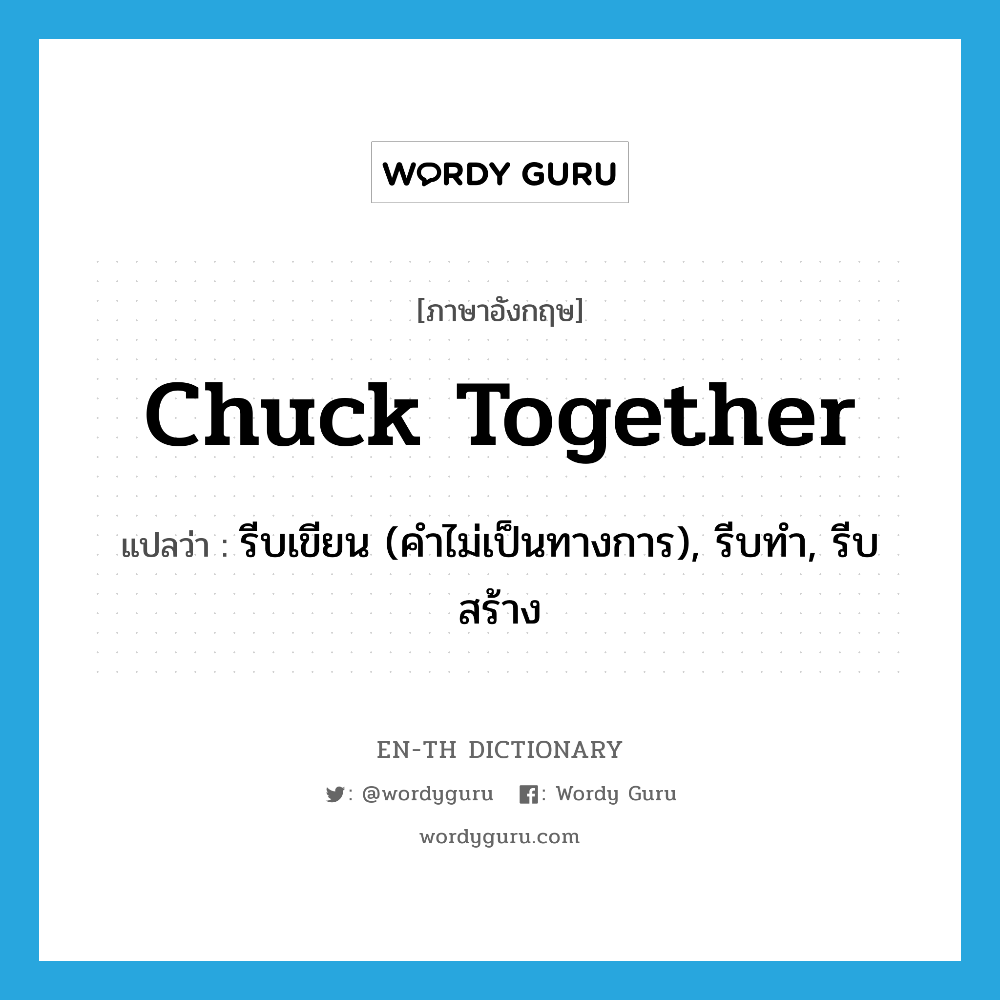 chuck together แปลว่า?, คำศัพท์ภาษาอังกฤษ chuck together แปลว่า รีบเขียน (คำไม่เป็นทางการ), รีบทำ, รีบสร้าง ประเภท PHRV หมวด PHRV