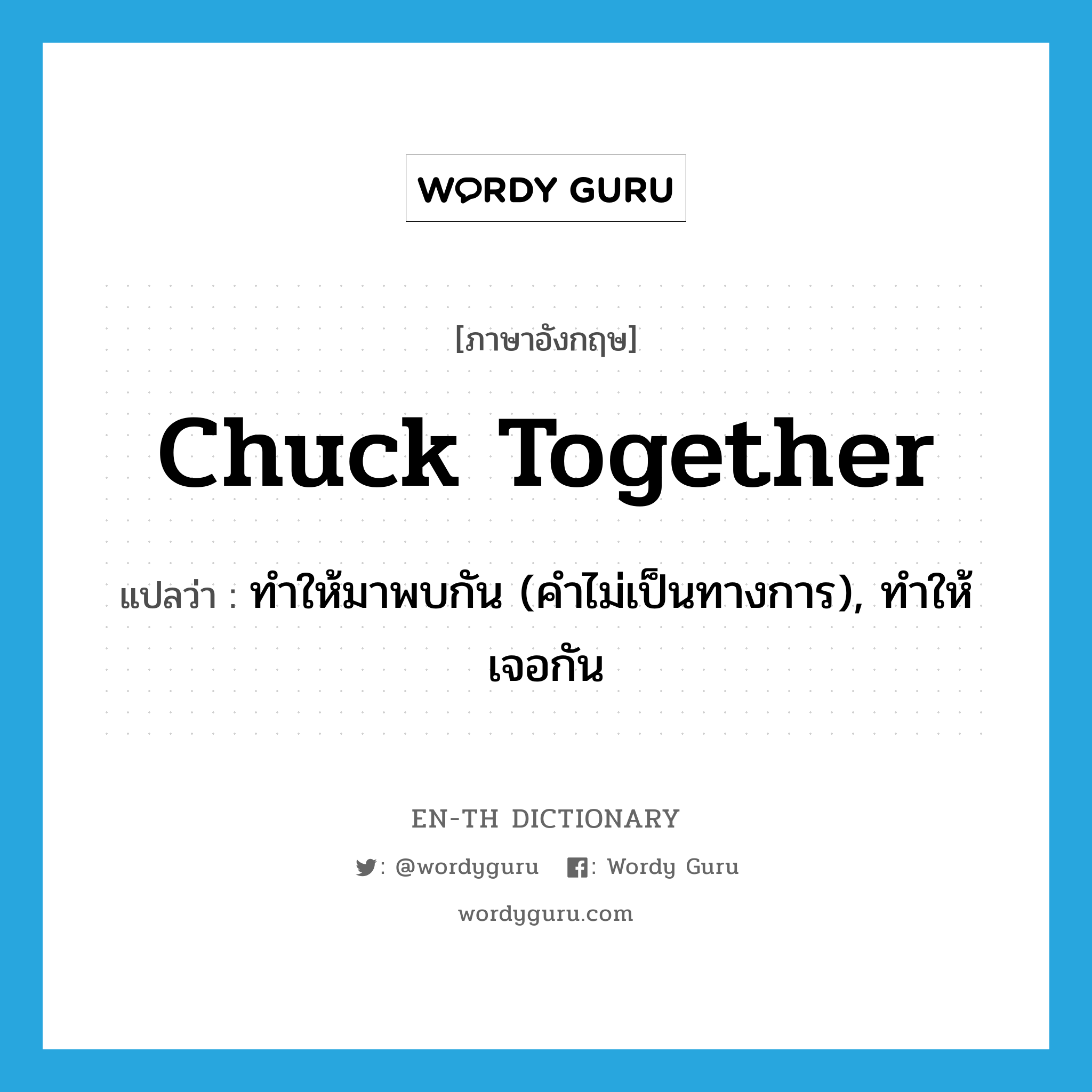 chuck together แปลว่า?, คำศัพท์ภาษาอังกฤษ chuck together แปลว่า ทำให้มาพบกัน (คำไม่เป็นทางการ), ทำให้เจอกัน ประเภท PHRV หมวด PHRV