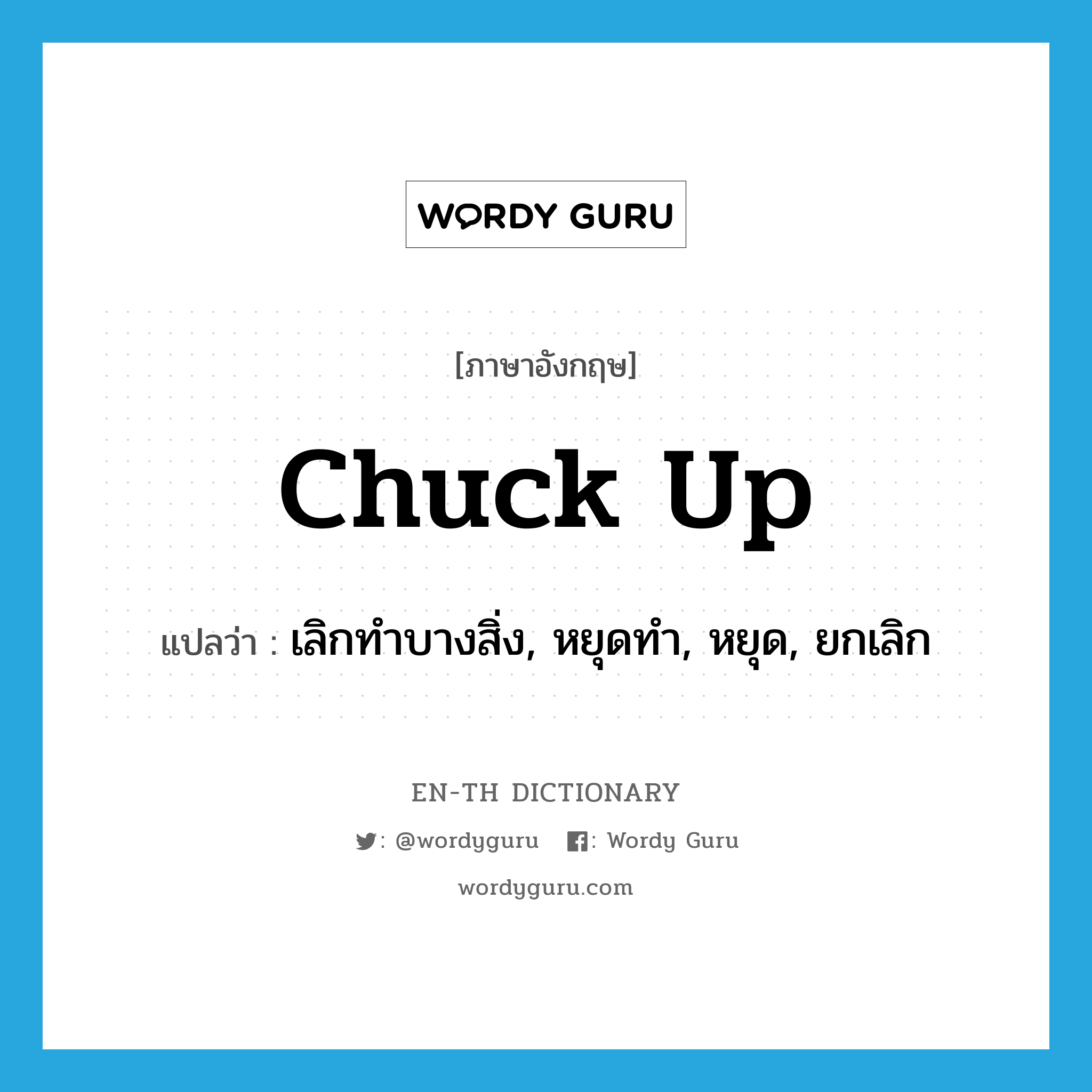 chuck up แปลว่า?, คำศัพท์ภาษาอังกฤษ chuck up แปลว่า เลิกทำบางสิ่ง, หยุดทำ, หยุด, ยกเลิก ประเภท PHRV หมวด PHRV