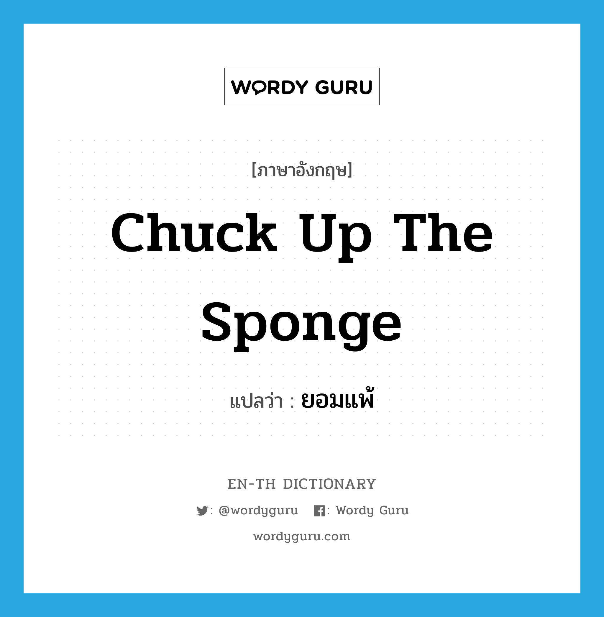 chuck up the sponge แปลว่า?, คำศัพท์ภาษาอังกฤษ chuck up the sponge แปลว่า ยอมแพ้ ประเภท IDM หมวด IDM