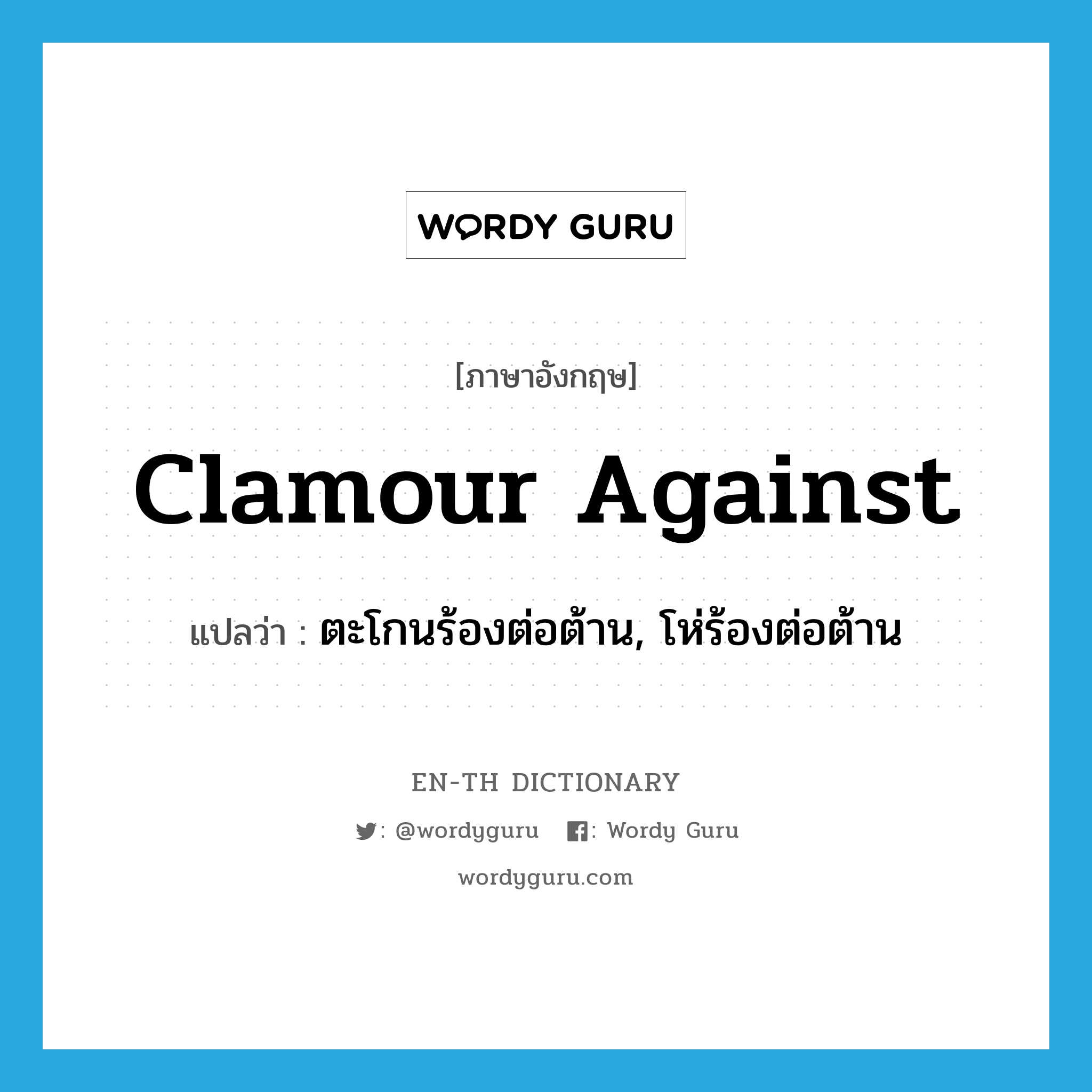 clamour against แปลว่า?, คำศัพท์ภาษาอังกฤษ clamour against แปลว่า ตะโกนร้องต่อต้าน, โห่ร้องต่อต้าน ประเภท PHRV หมวด PHRV