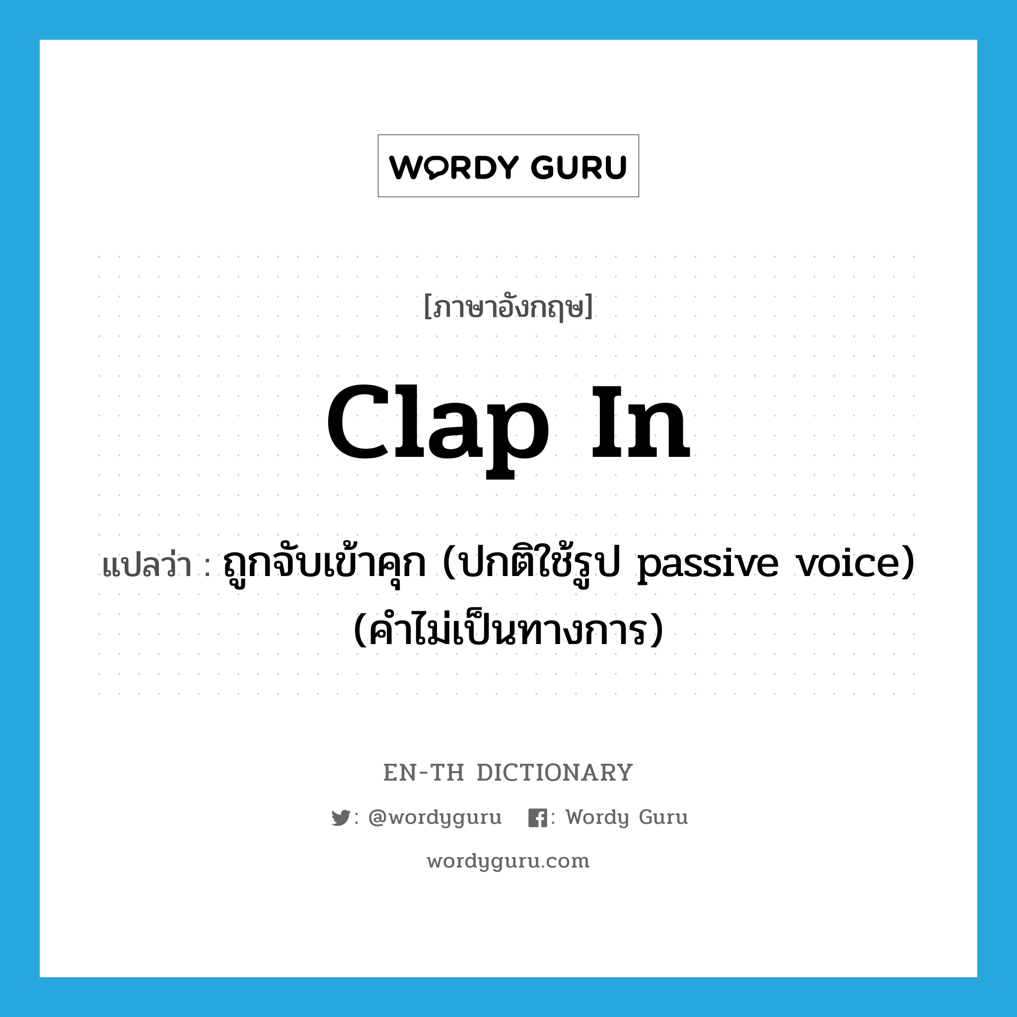 clap in แปลว่า?, คำศัพท์ภาษาอังกฤษ clap in แปลว่า ถูกจับเข้าคุก (ปกติใช้รูป passive voice) (คำไม่เป็นทางการ) ประเภท PHRV หมวด PHRV